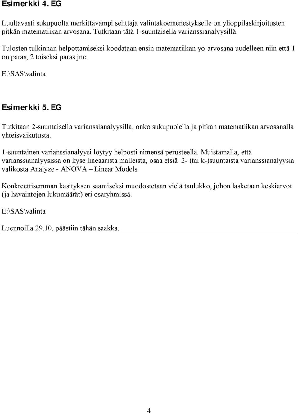 EG Tutkitaan 2-suuntaisella varianssianalyysillä, onko sukupuolella ja pitkän matematiikan arvosanalla yhteisvaikutusta. 1-suuntainen varianssianalyysi löytyy helposti nimensä perusteella.