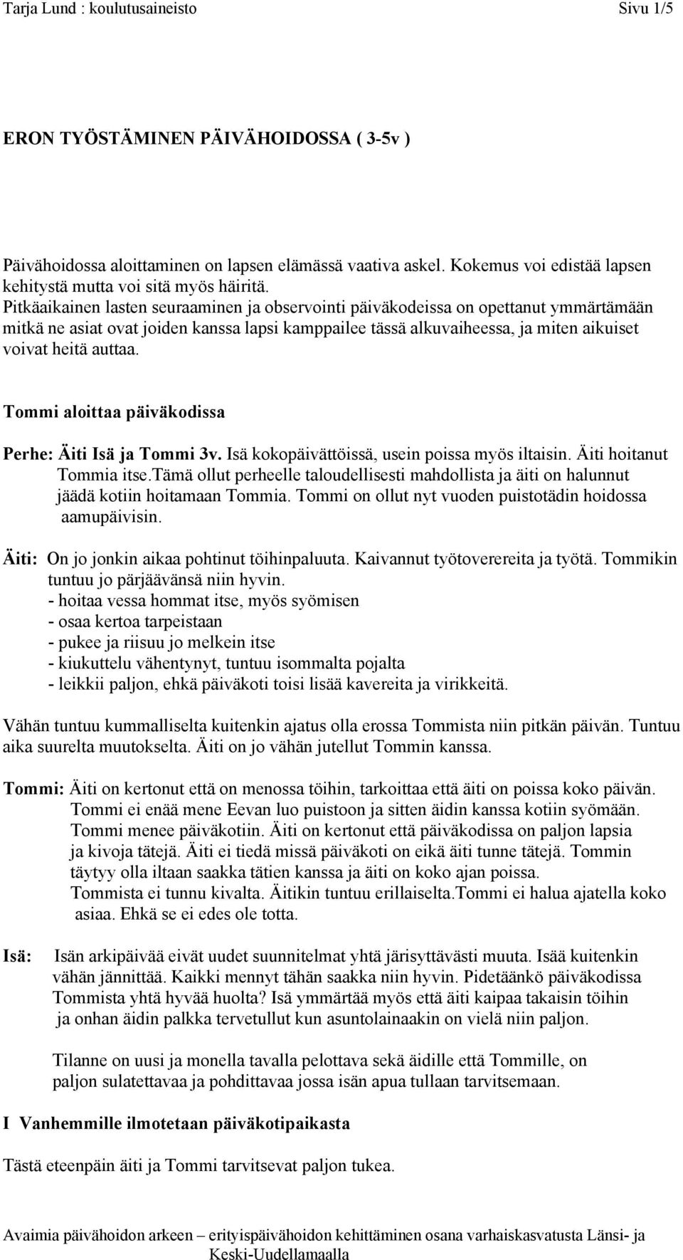 Pitkäaikainen lasten seuraaminen ja observointi päiväkodeissa on opettanut ymmärtämään mitkä ne asiat ovat joiden kanssa lapsi kamppailee tässä alkuvaiheessa, ja miten aikuiset voivat heitä auttaa.