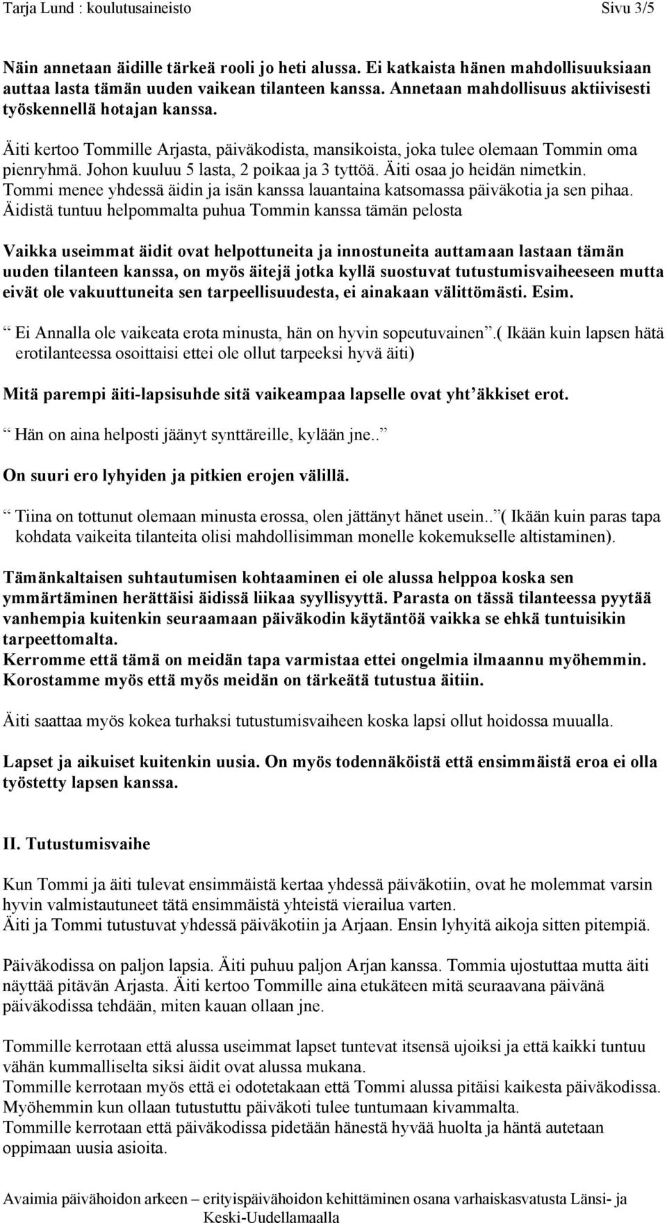 Johon kuuluu 5 lasta, 2 poikaa ja 3 tyttöä. Äiti osaa jo heidän nimetkin. Tommi menee yhdessä äidin ja isän kanssa lauantaina katsomassa päiväkotia ja sen pihaa.