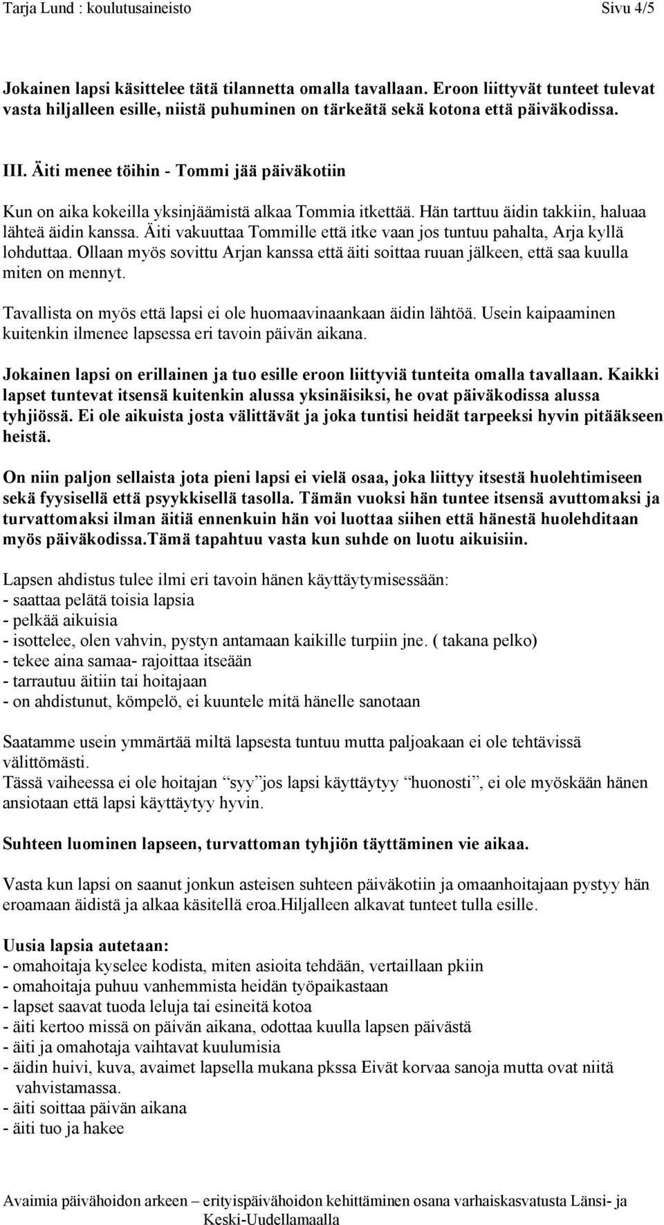 Äiti menee töihin - Tommi jää päiväkotiin Kun on aika kokeilla yksinjäämistä alkaa Tommia itkettää. Hän tarttuu äidin takkiin, haluaa lähteä äidin kanssa.