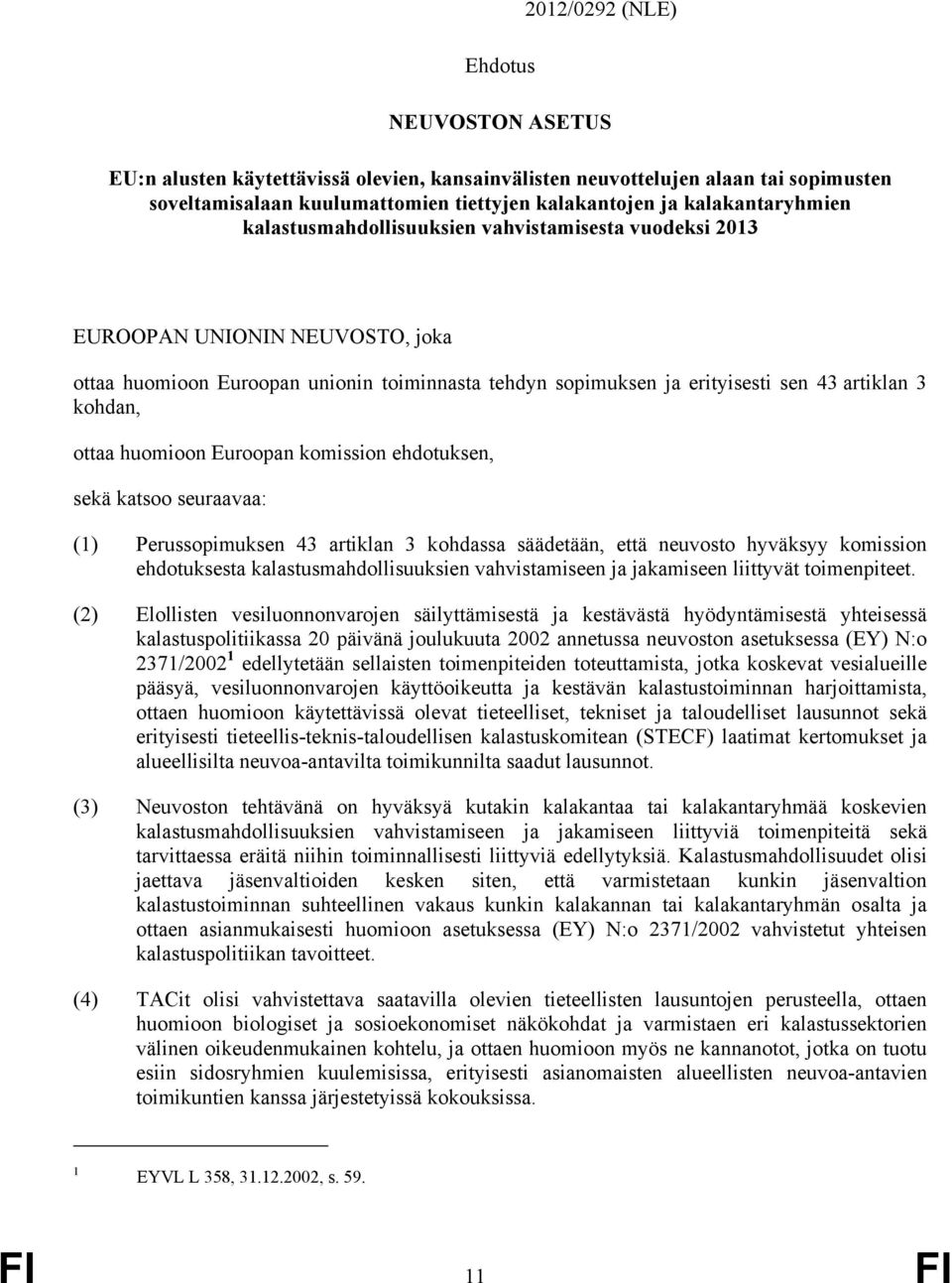 kohdan, ottaa huomioon Euroopan komission ehdotuksen, sekä katsoo seuraavaa: Perussopimuksen 43 artiklan 3 kohdassa säädetään, että neuvosto hyväksyy komission ehdotuksesta kalastusmahdollisuuksien