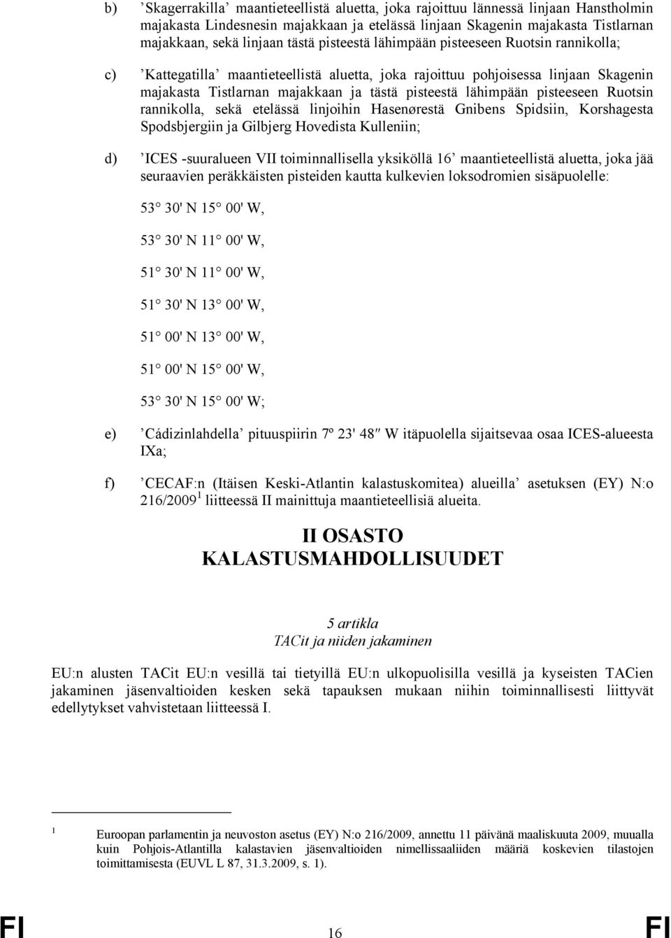 pisteeseen Ruotsin rannikolla, sekä etelässä linjoihin Hasenørestä Gnibens Spidsiin, Korshagesta Spodsbjergiin ja Gilbjerg Hovedista Kulleniin; d) ICES -suuralueen VII toiminnallisella yksiköllä 16