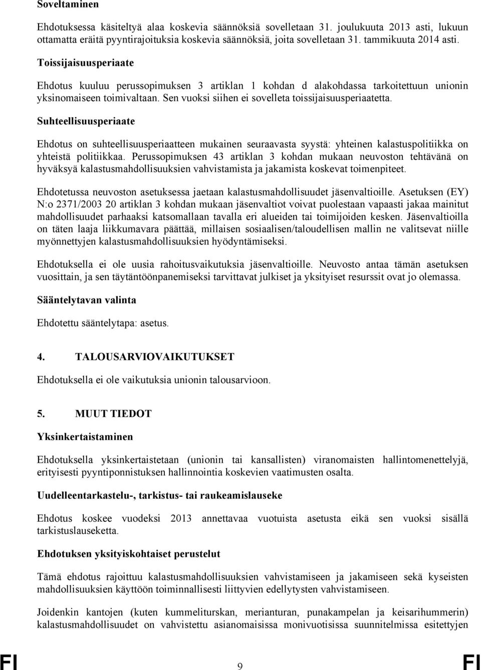 Sen vuoksi siihen ei sovelleta toissijaisuusperiaatetta. Suhteellisuusperiaate Ehdotus on suhteellisuusperiaatteen mukainen seuraavasta syystä: yhteinen kalastuspolitiikka on yhteistä politiikkaa.