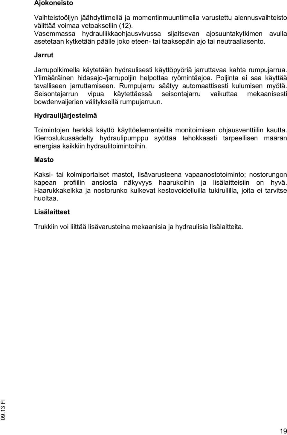 Jarru Jarrupolkimella käyeään hydraulisesi käyöpyöriä jarruavaa kaha rumpujarrua. Ylimääräinen hidasajo-/jarrupoljin helpoaa ryöminäajoa. Poljina ei saa käyää avalliseen jarruamiseen.