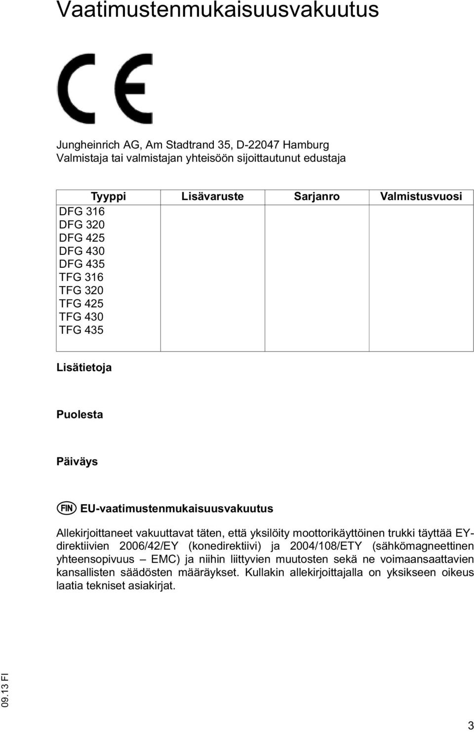 Allekirjoianee vakuuava äen, eä yksilöiy mooorikäyöinen rukki äyää EYdirekiivien 2006/42/EY (konedirekiivi) ja 2004/108/ETY (sähkömagneeinen yheensopivuus