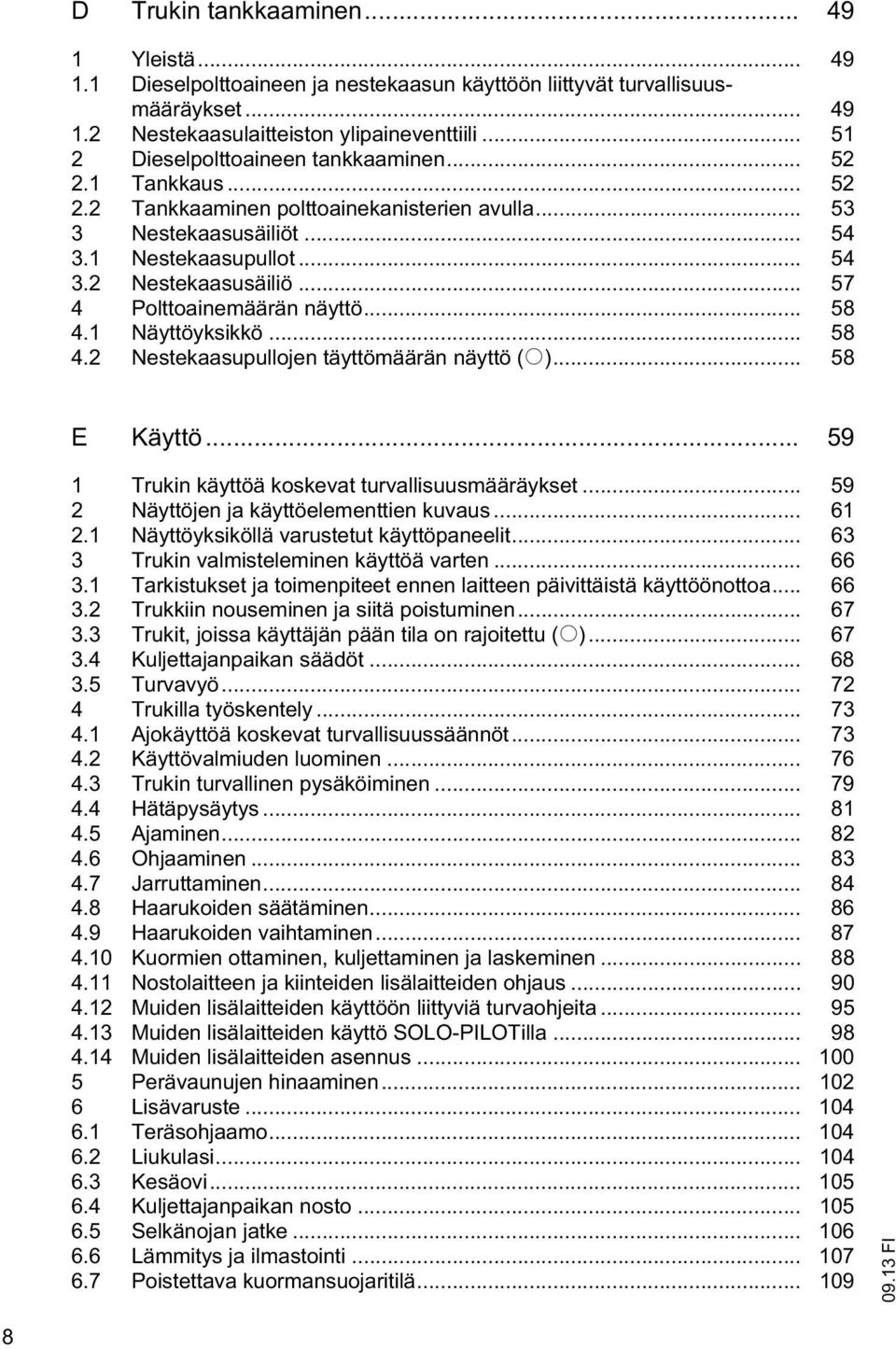 1 Näyöyksikkö... 58 4.2 Nesekaasupullojen äyömäärän näyö (o)... 58 E Käyö... 59 1 Trukin käyöä koskeva urvallisuusmääräykse... 59 2 Näyöjen ja käyöelemenien kuvaus... 61 2.