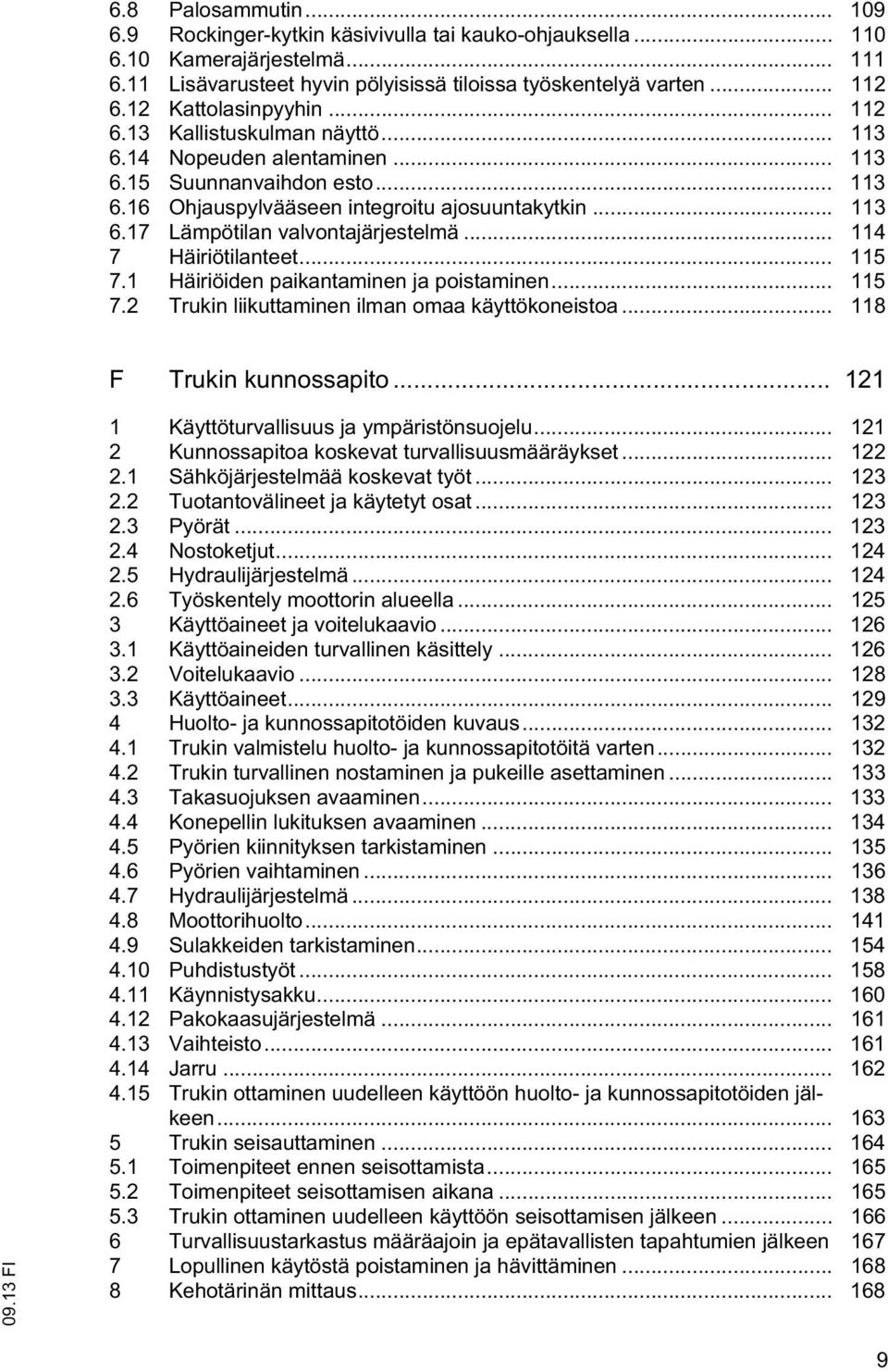 .. 114 7 Häiriöilanee... 115 7.1 Häiriöiden paikanaminen ja poisaminen... 115 7.2 Trukin liikuaminen ilman omaa käyökoneisoa... 118 F Trukin kunnossapio... 121 1 Käyöurvallisuus ja ympärisönsuojelu.