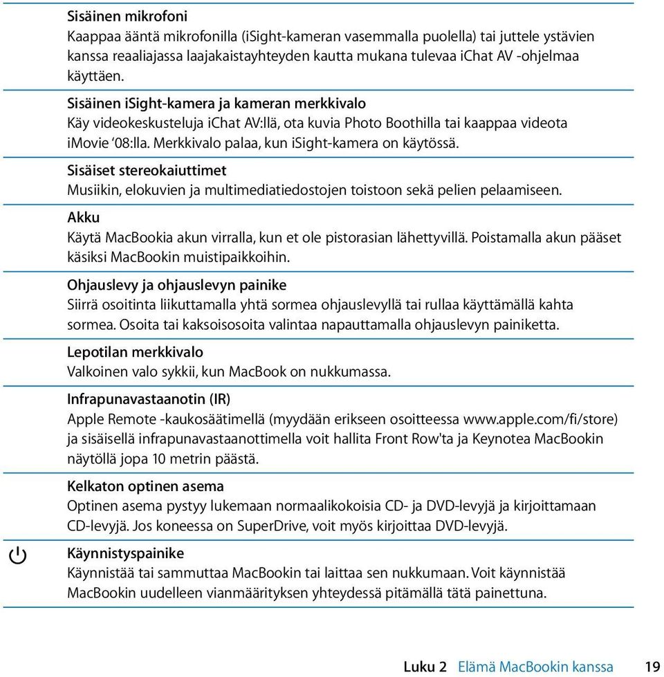 Sisäiset stereokaiuttimet Musiikin, elokuvien ja multimediatiedostojen toistoon sekä pelien pelaamiseen. Akku Käytä MacBookia akun virralla, kun et ole pistorasian lähettyvillä.