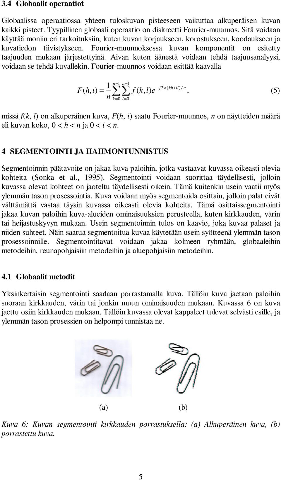 Fourier-muunnoksessa kuvan komponentit on esitetty taajuuden mukaan järjestettyinä. Aivan kuten äänestä voidaan tehdä taajuusanalyysi, voidaan se tehdä kuvallekin.