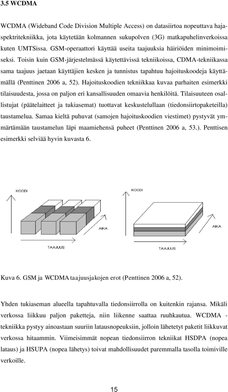 Toisin kuin GSM-järjestelmässä käytettävissä tekniikoissa, CDMA-tekniikassa sama taajuus jaetaan käyttäjien kesken ja tunnistus tapahtuu hajoituskoodeja käyttämällä (Penttinen 2006 a, 52).