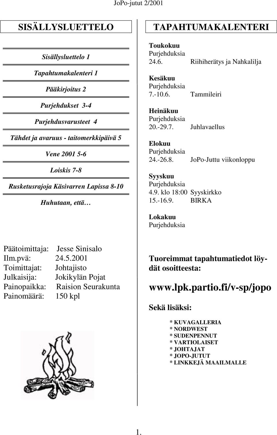 9. klo 18:00 Syyskirkko 15.-16.9. BIRKA Lokakuu Päätoimittaja: Jesse Sinisalo Ilm.pvä: 24.5.2001 Toimittajat: Johtajisto Julkaisija: Jokikylän Pojat Painopaikka: Raision Seurakunta Painomäärä: 150 kpl Tuoreimmat tapahtumatiedot löydät osoitteesta: www.