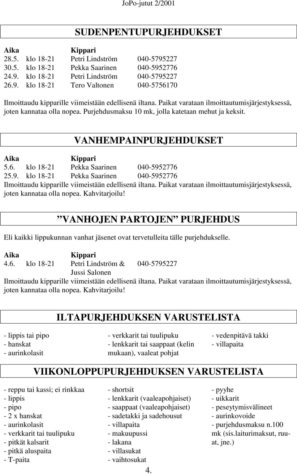 klo 18-21 Pekka Saarinen 040-5952776 25.9. klo 18-21 Pekka Saarinen 040-5952776 Ilmoittaudu kipparille viimeistään edellisenä iltana.