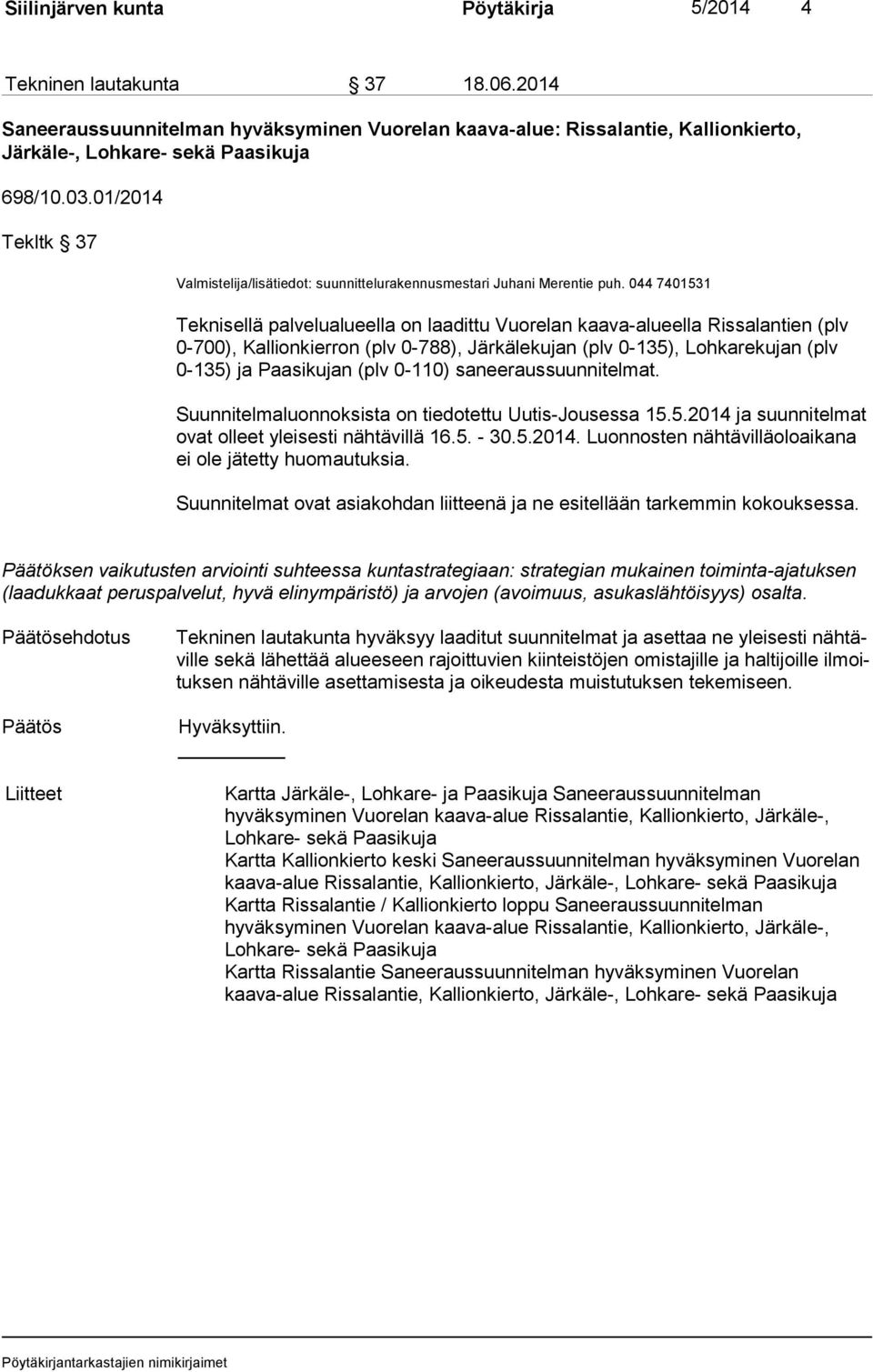 044 7401531 Teknisellä palvelualueella on laadittu Vuorelan kaava-alueella Rissalantien (plv 0-700), Kallionkierron (plv 0-788), Järkälekujan (plv 0-135), Lohkarekujan (plv 0-135) ja Paasikujan (plv