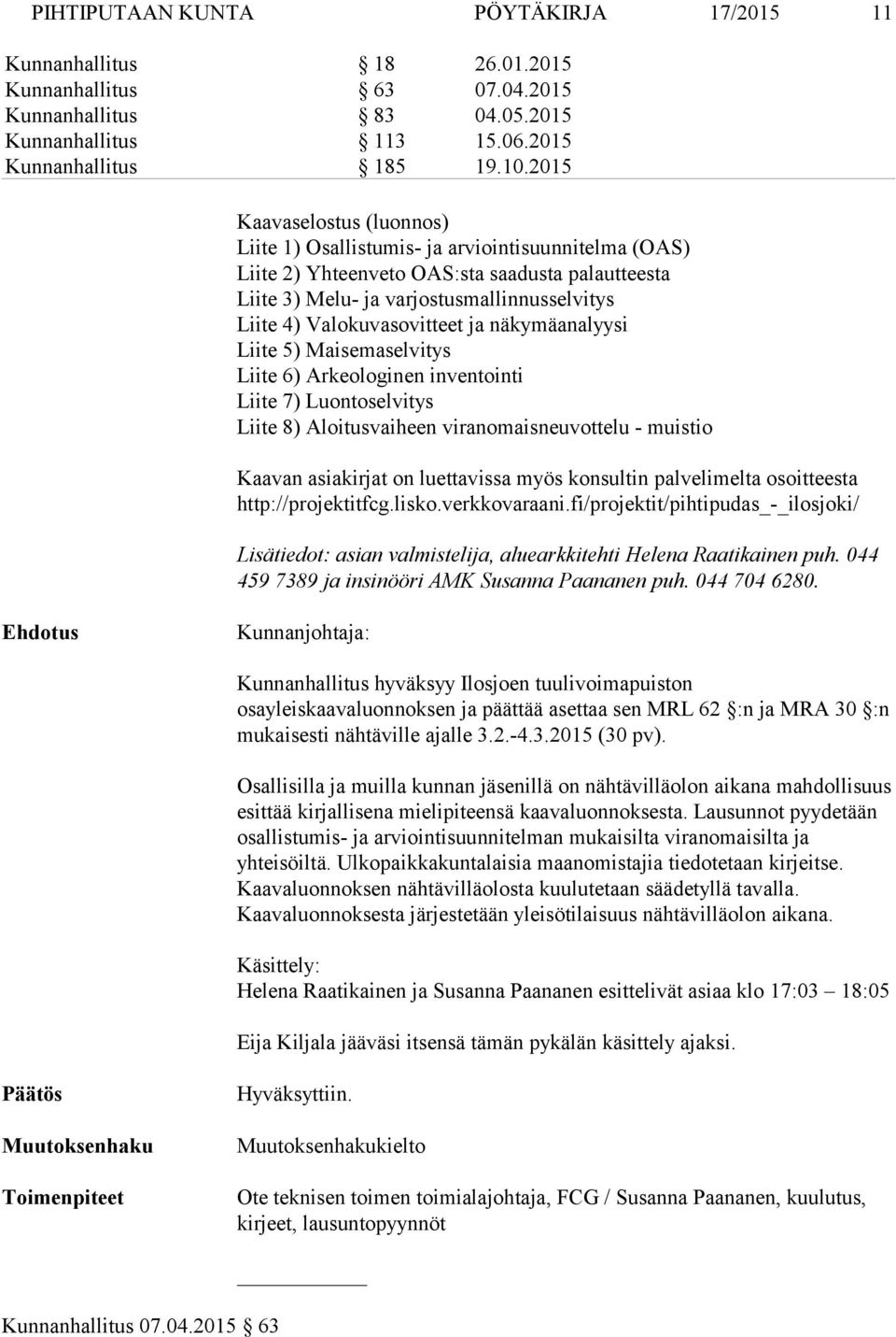 Valokuvasovitteet ja näkymäanalyysi Liite 5) Maisemaselvitys Liite 6) Arkeologinen inventointi Liite 7) Luontoselvitys Liite 8) Aloitusvaiheen viranomaisneuvottelu - muistio Kaavan asiakirjat on