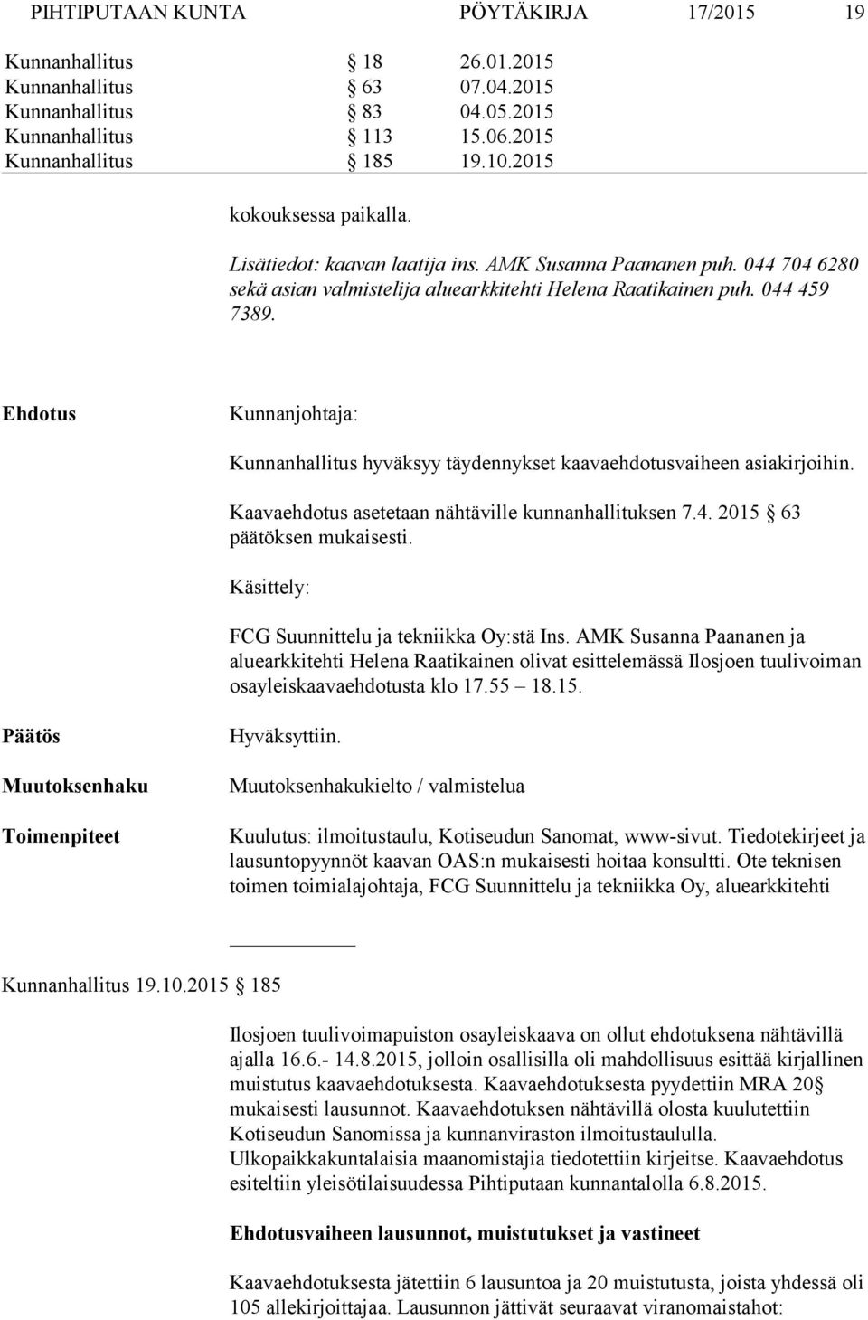 Ehdotus Kunnanjohtaja: Kunnanhallitus hyväksyy täydennykset kaavaehdotusvaiheen asiakirjoihin. Kaavaehdotus asetetaan nähtäville kunnanhallituksen 7.4. 2015 63 päätöksen mukaisesti.