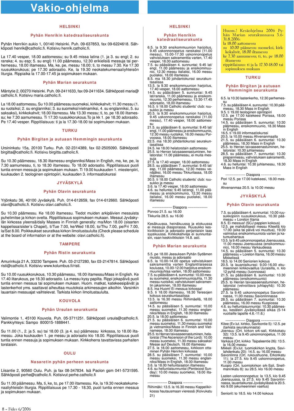 Ma, ke, pe, messu 18.00; ti, to messu 7.30. Ke 17.30 ruusukkorukous; pe 17.30 adoraatio. Ke, la 19.30 neokatekumenaaliyhteisön liturgia. Rippiaika la 17.00-17.45 ja sopimuksen mukaan.