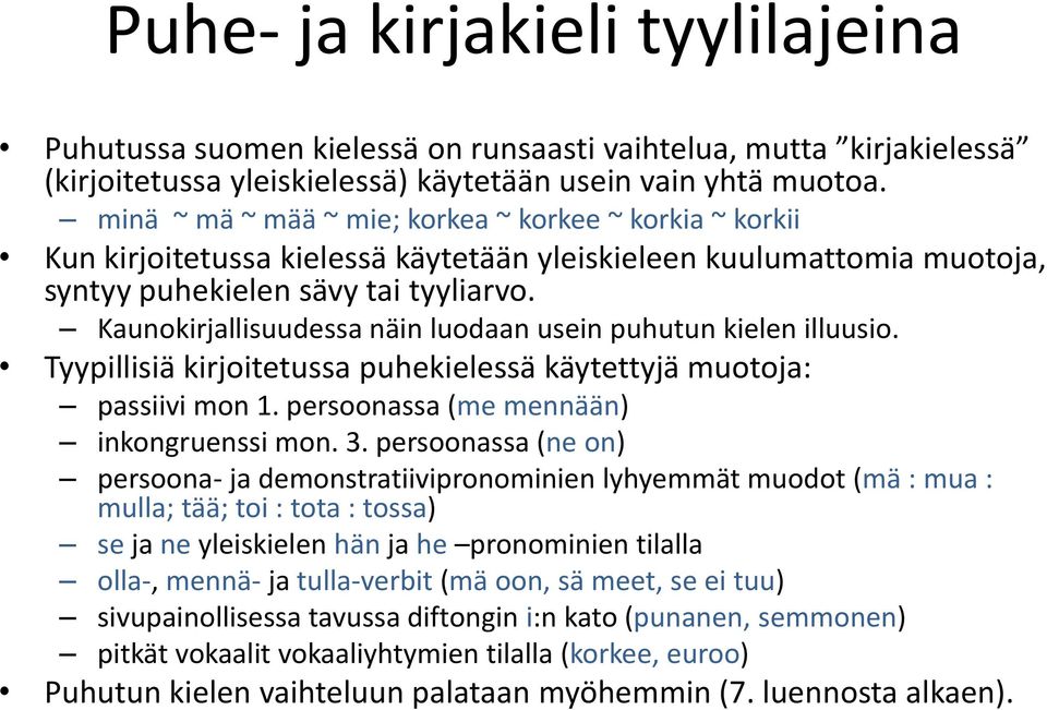 Kaunokirjallisuudessa näin luodaan usein puhutun kielen illuusio. Tyypillisiä kirjoitetussa puhekielessä käytettyjä muotoja: passiivi mon 1. persoonassa (me mennään) inkongruenssi mon. 3.