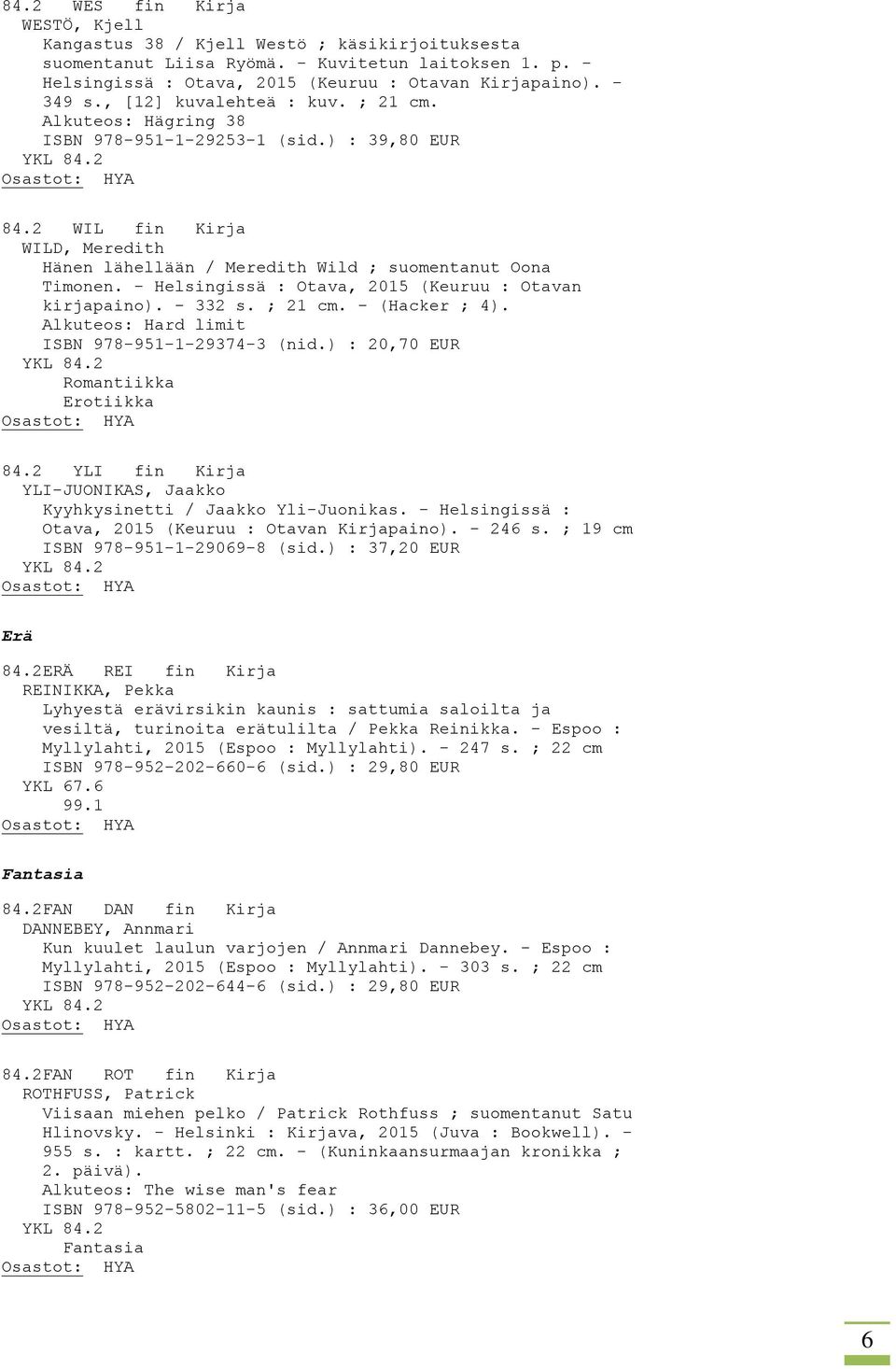 - Helsingissä : Otava, 2015 (Keuruu : Otavan kirjapaino). - 332 s. ; 21 cm. - (Hacker ; 4). Alkuteos: Hard limit ISBN 978-951-1-29374-3 (nid.) : 20,70 EUR Romantiikka Erotiikka 84.