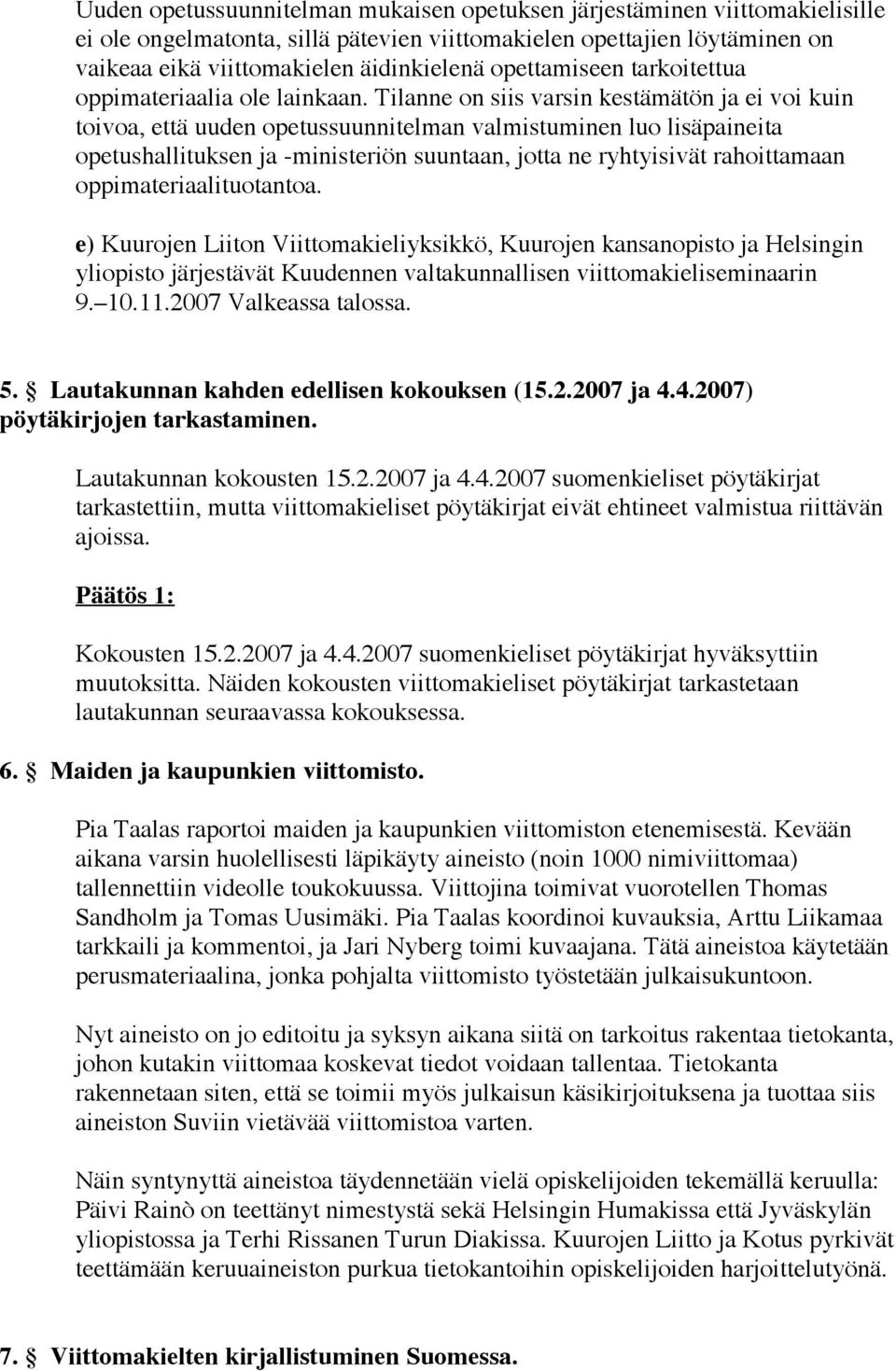 Tilanne on siis varsin kestämätön ja ei voi kuin toivoa, että uuden opetussuunnitelman valmistuminen luo lisäpaineita opetushallituksen ja -ministeriön suuntaan, jotta ne ryhtyisivät rahoittamaan