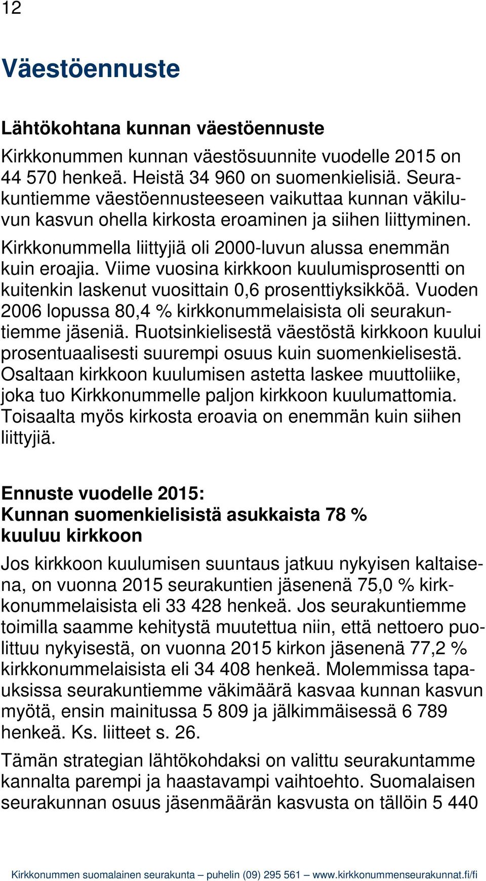 Viime vuosina kirkkoon kuulumisprosentti on kuitenkin laskenut vuosittain 0,6 prosenttiyksikköä. Vuoden 2006 lopussa 80,4 % kirkkonummelaisista oli seurakuntiemme jäseniä.
