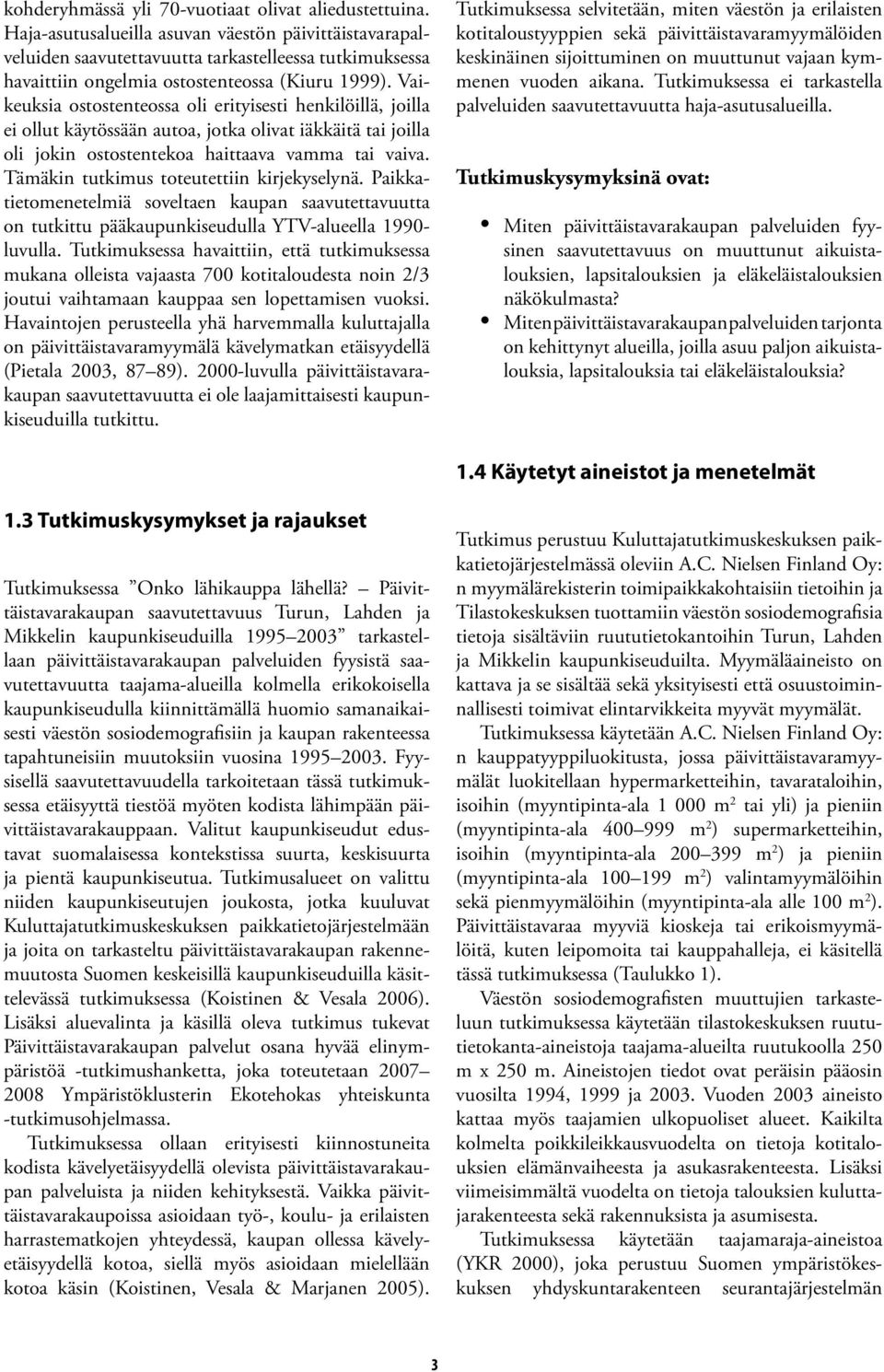 Vaikeuksia ostostenteossa oli erityisesti henkilöillä, joilla ei ollut käytössään autoa, jotka olivat iäkkäitä tai joilla oli jokin ostostentekoa haittaava vamma tai vaiva.