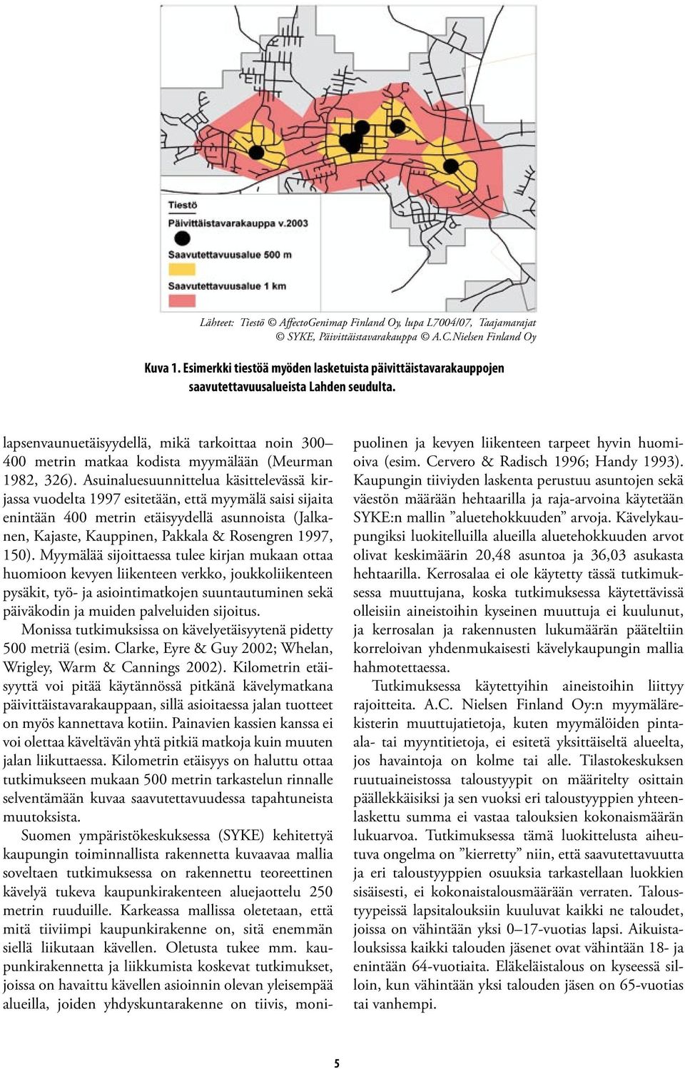 lapsenvaunuetäisyydellä, mikä tarkoittaa noin 300 400 metrin matkaa kodista myymälään (Meurman 1982, 326).