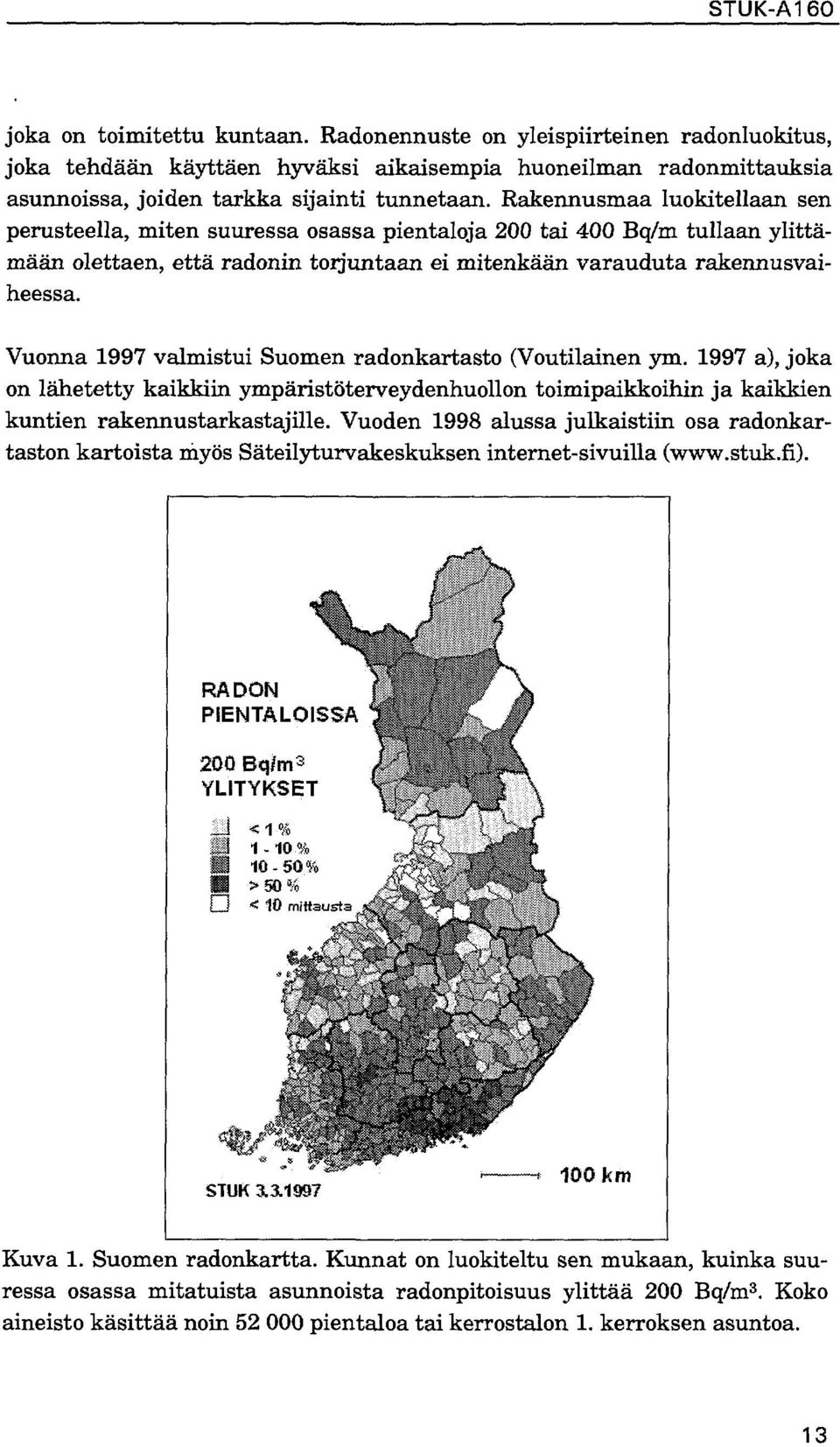 Vuonna 997 valmistui Suomen radonkartasto (Voutilainen ym. 997 a), joka on lähetetty kaikkiin ympäristöterveydenhuollon toimipaikkoihin ja kaikkien kuntien rakennustarkastajille.