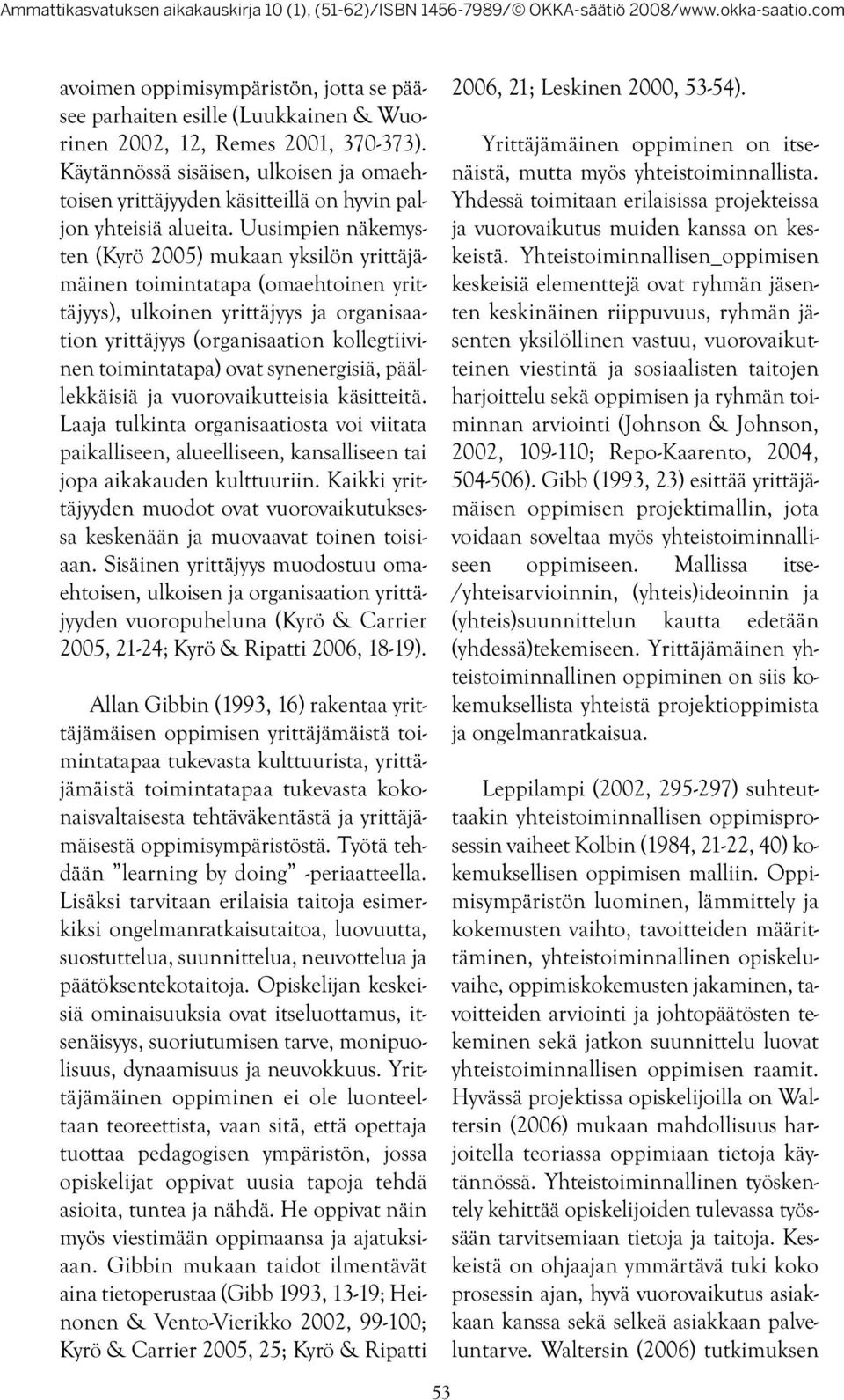 Uusimpien näkemysten (Kyrö 2005) mukaan yksilön yrittäjämäinen toimintatapa (omaehtoinen yrittäjyys), ulkoinen yrittäjyys ja organisaation yrittäjyys (organisaation kollegtiivinen toimintatapa) ovat