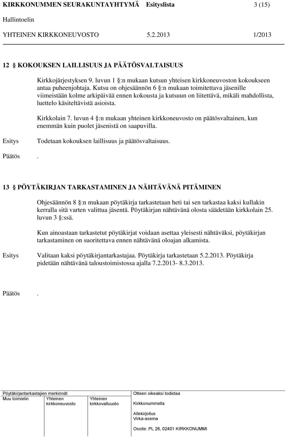 luvun 4 :n mukaan yhteinen on päätösvaltainen, kun enemmän kuin puolet jäsenistä on saapuvilla. Esitys Todetaan kokouksen laillisuus ja päätösvaltaisuus.