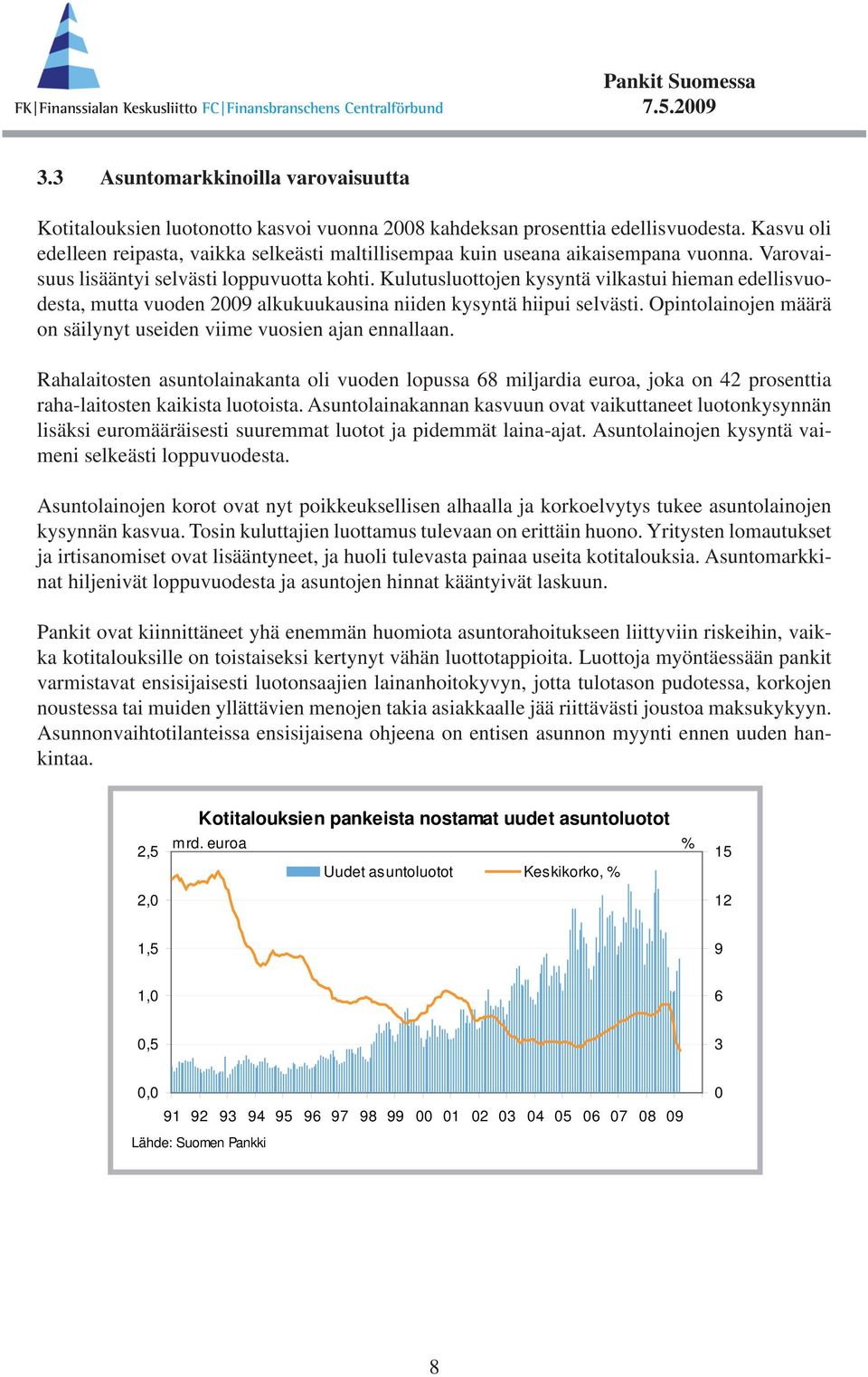 Kulutusluottojen kysyntä vilkastui hieman edellisvuodesta, mutta vuoden 29 alkukuukausina niiden kysyntä hiipui selvästi. Opintolainojen määrä on säilynyt useiden viime vuosien ajan ennallaan.