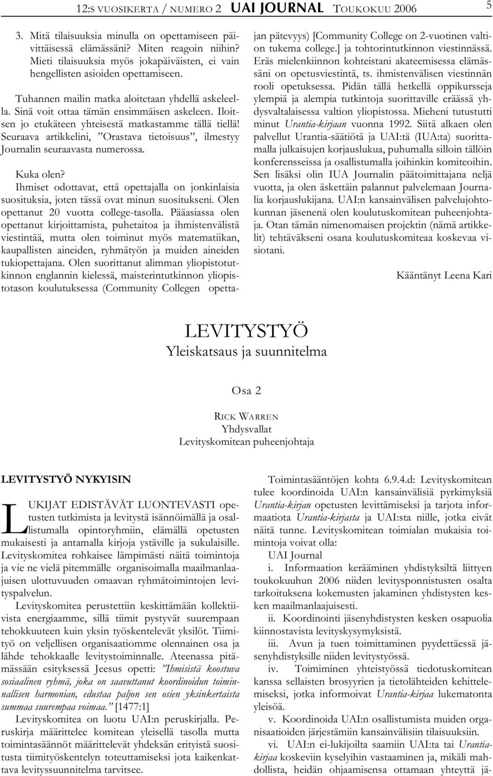 Iloitsen jo etukäteen yhteisestä matkastamme tällä tiellä! Seuraava artikkelini, Orastava tietoisuus, ilmestyy Journalin seuraavasta numerossa. Kuka olen?