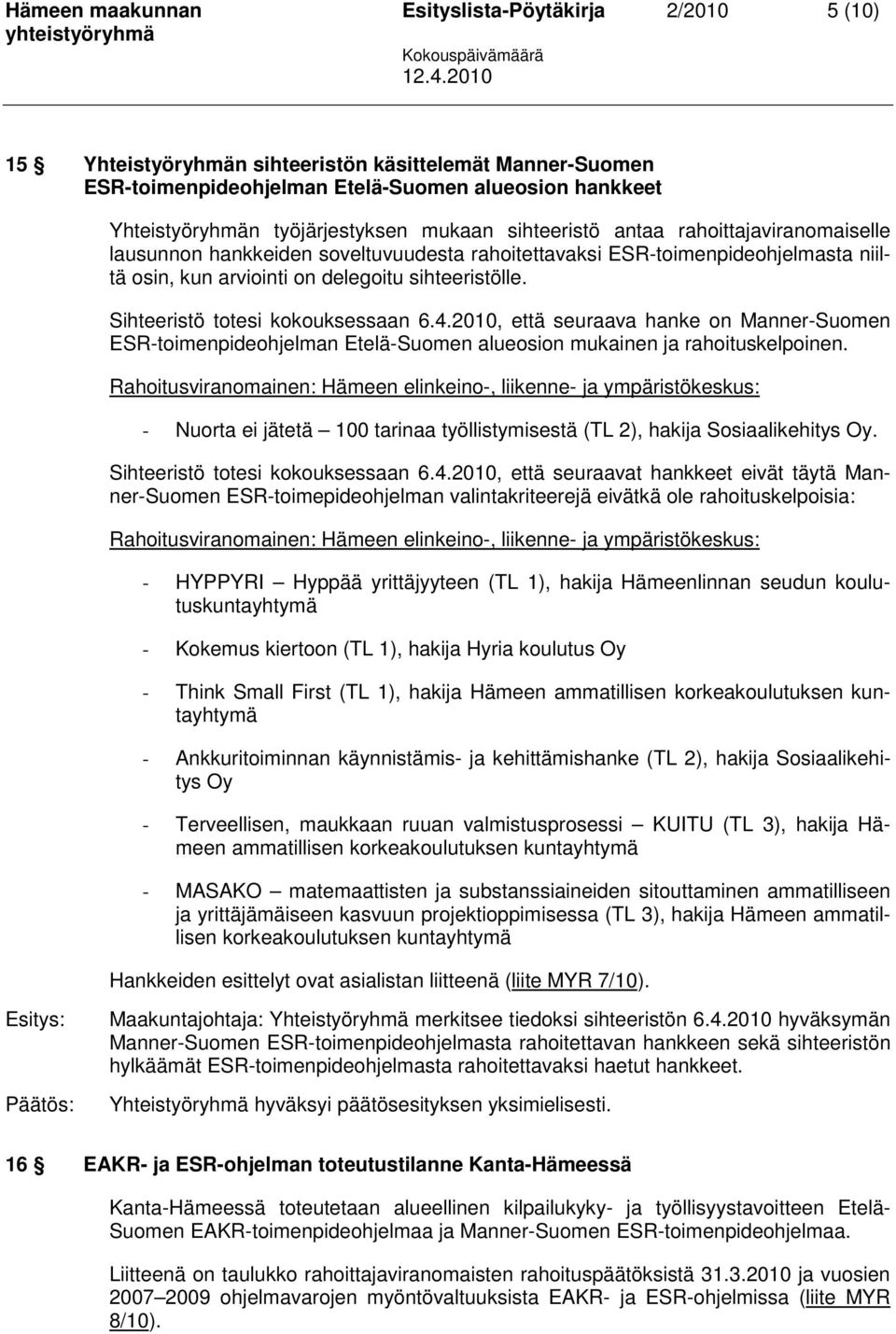 Sihteeristö totesi kokouksessaan 6.4.2010, että seuraava hanke on Manner-Suomen ESR-toimenpideohjelman Etelä-Suomen alueosion mukainen ja rahoituskelpoinen.