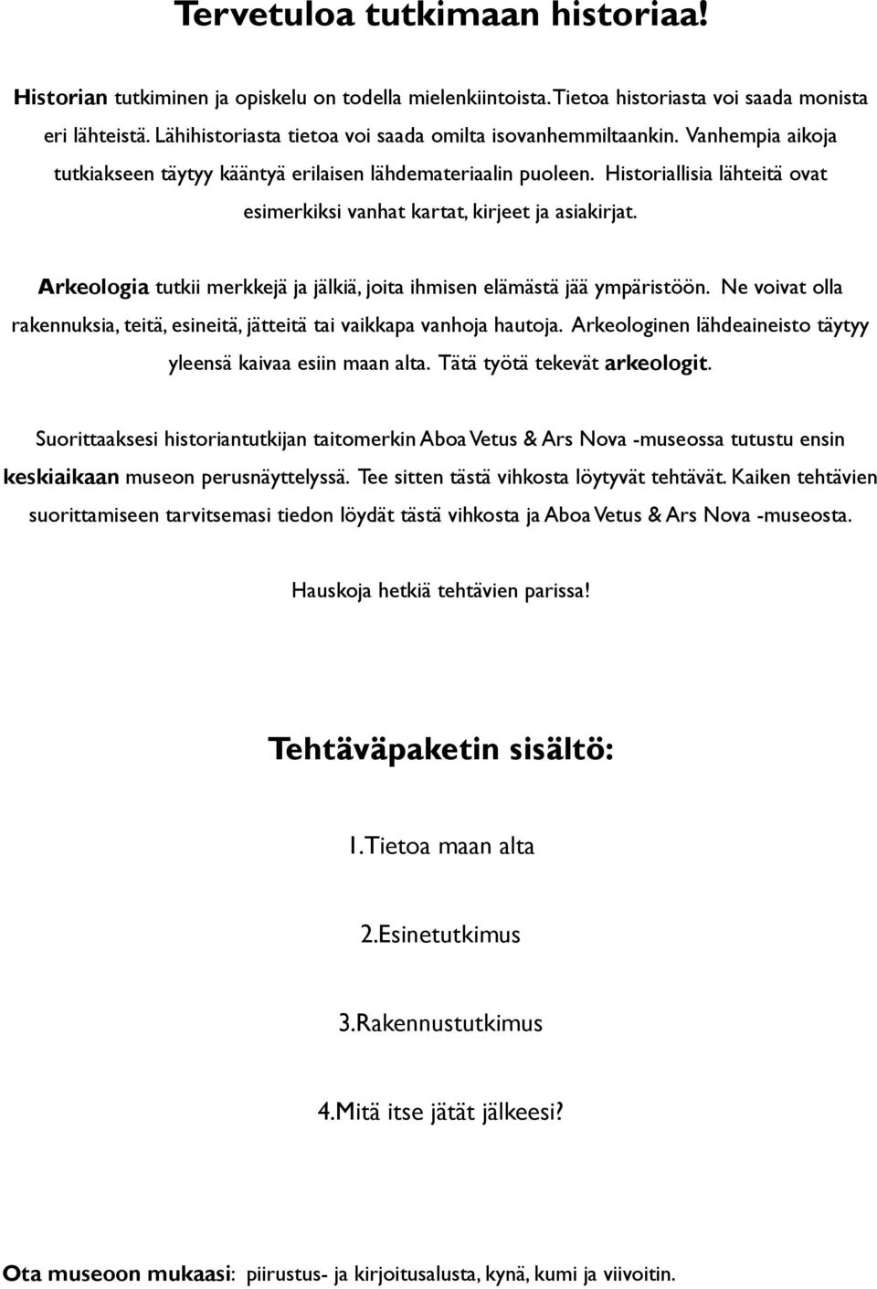 Historiallisia lähteitä ovat esimerkiksi vanhat kartat, kirjeet ja asiakirjat. Arkeologia tutkii merkkejä ja jälkiä, joita ihmisen elämästä jää ympäristöön.