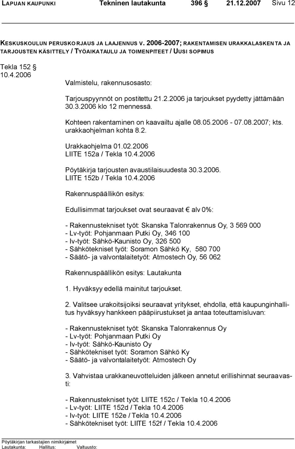 3.2006 klo 12 mennessä. Kohteen rakentaminen on kaavailtu ajalle 08.05.2006-07.08.2007; kts. urakkaohjelman kohta 8.2. Urakkaohjelma 01.02.2006 LIITE 152a / Tekla 10.4.