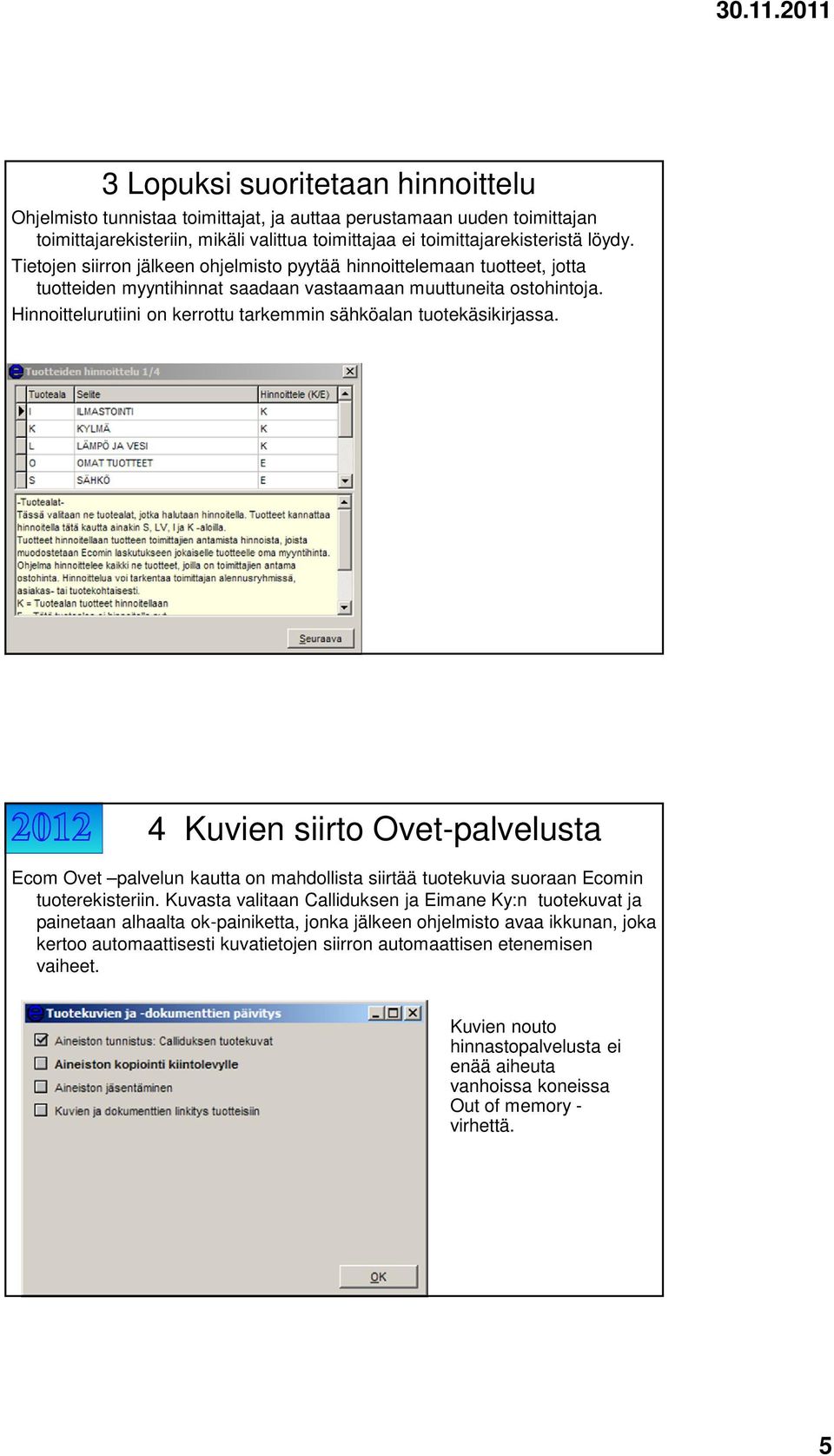 Hinnoittelurutiini on kerrottu tarkemmin sähköalan tuotekäsikirjassa. 4 Kuvien siirto Ovet-palvelusta Ecom Ovet palvelun kautta on mahdollista siirtää tuotekuvia suoraan Ecomin tuoterekisteriin.