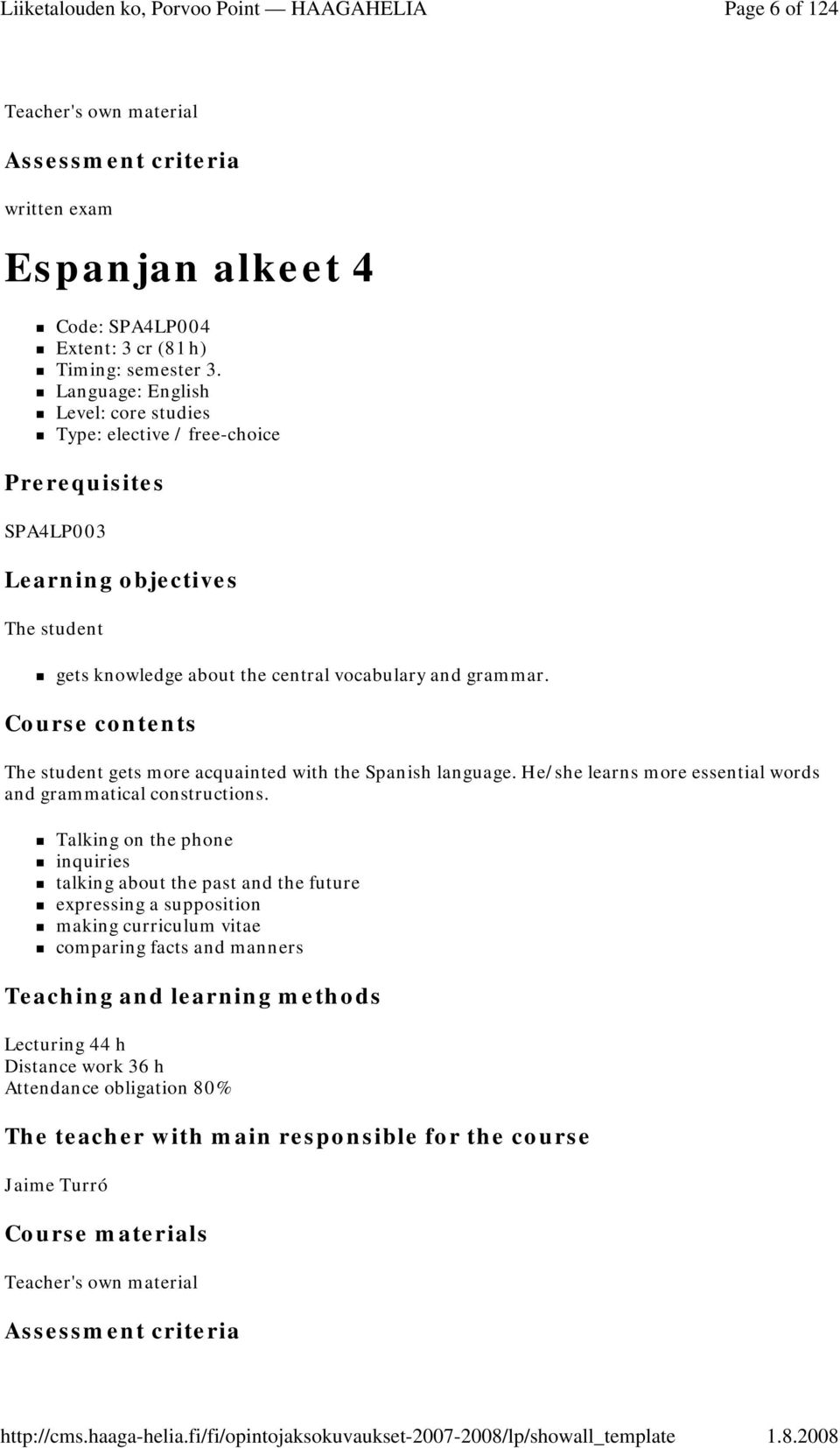 Course contents The student gets more acquainted with the Spanish language. He/she learns more essential words and grammatical constructions.