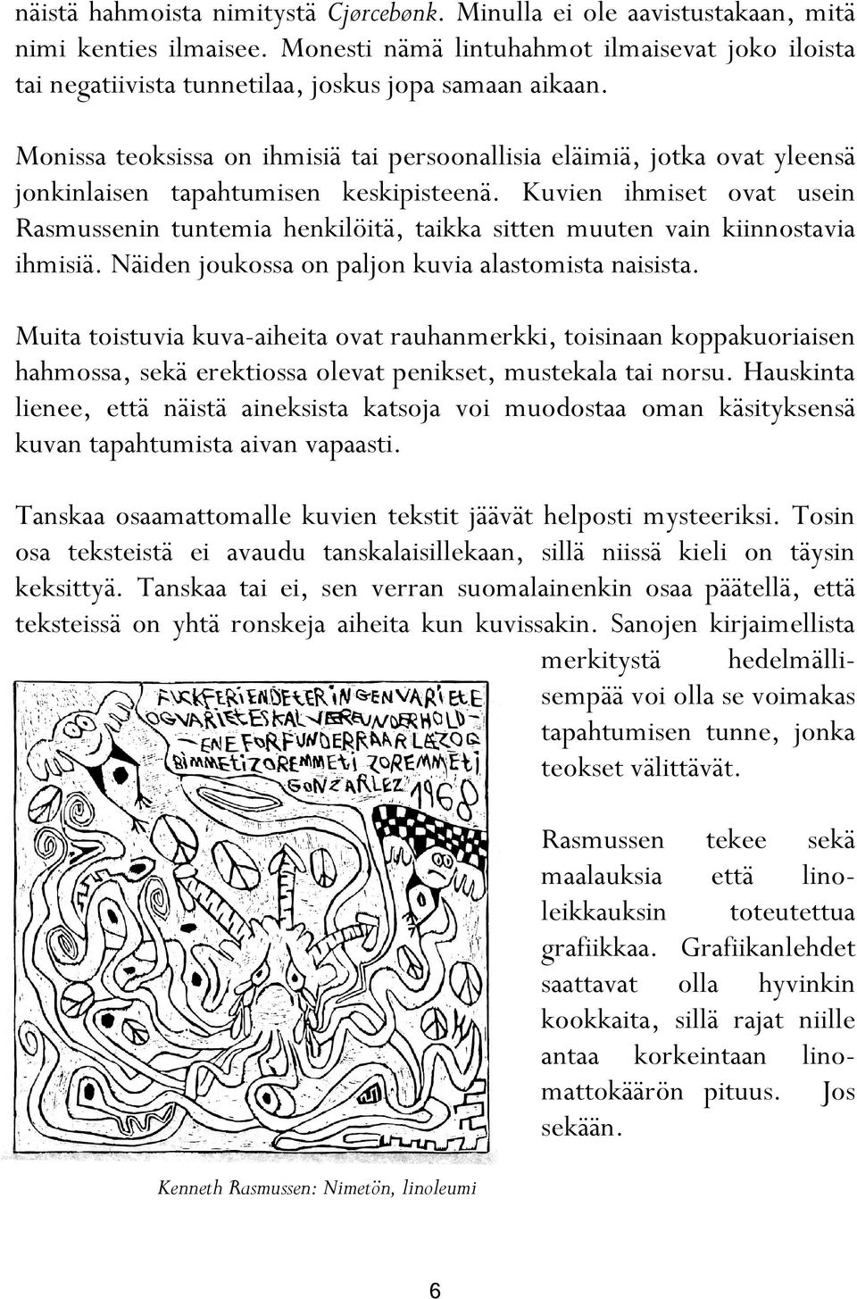 Monissa teoksissa on ihmisiä tai persoonallisia eläimiä, jotka ovat yleensä jonkinlaisen tapahtumisen keskipisteenä.