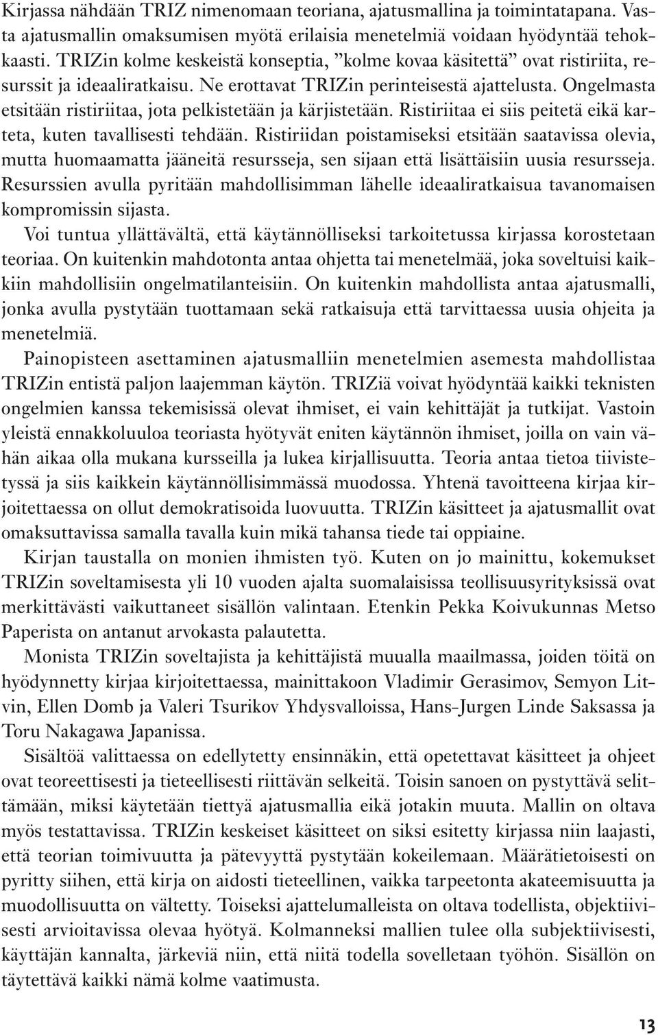 Ongelmasta etsitään ristiriitaa, jota pelkistetään ja kärjistetään. Ristiriitaa ei siis peitetä eikä karteta, kuten tavallisesti tehdään.