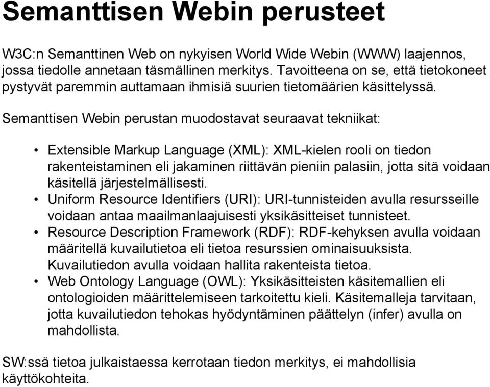 Semanttisen Webin perustan muodostavat seuraavat tekniikat: Extensible Markup Language (XML): XML-kielen rooli on tiedon rakenteistaminen eli jakaminen riittävän pieniin palasiin, jotta sitä voidaan