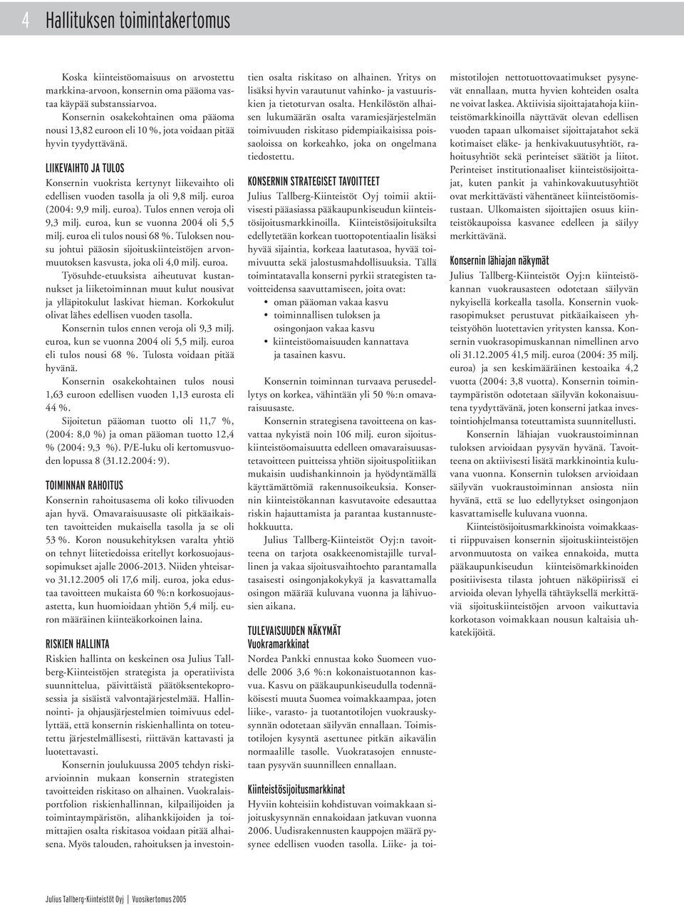 LIIKEVAIHTO JA TULOS Konsernin vuokrista kertynyt liikevaihto oli edellisen vuoden tasolla ja oli 9,8 milj. euroa (2004: 9,9 milj. euroa). Tulos ennen veroja oli 9,3 milj.