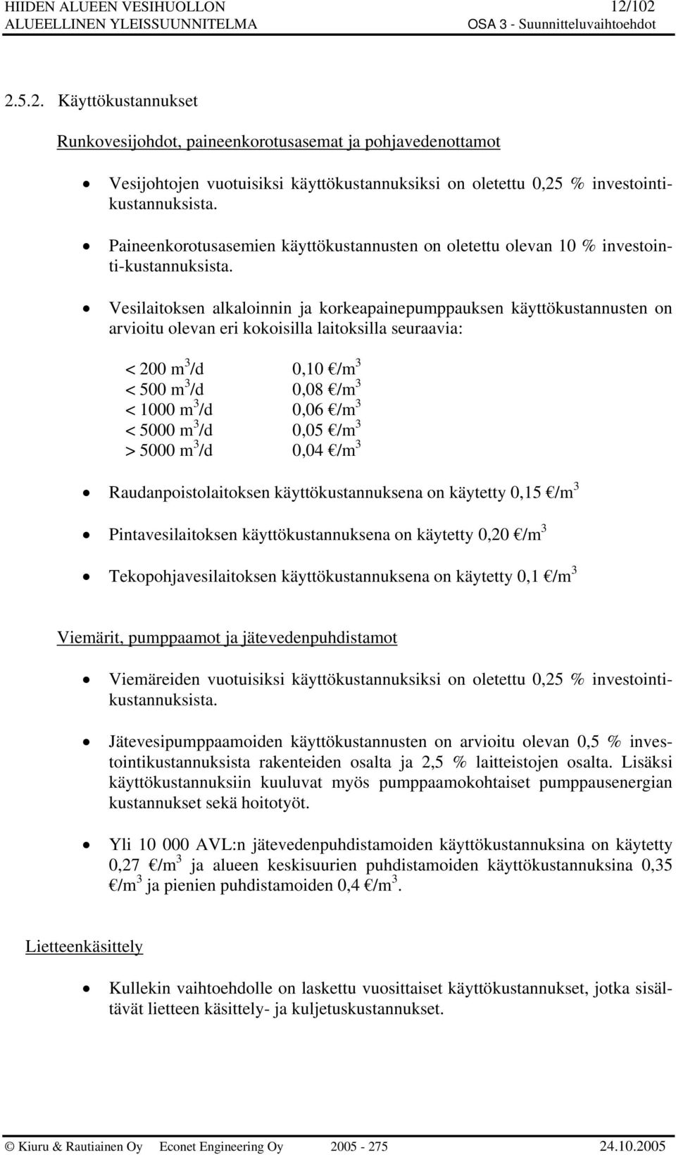 Vesilaitoksen alkaloinnin ja korkeapainepumppauksen käyttökustannusten on arvioitu olevan eri kokoisilla laitoksilla seuraavia: < 200 m 3 /d 0,10 /m 3 < 500 m 3 /d 0,08 /m 3 < 1000 m 3 /d 0,06 /m 3 <