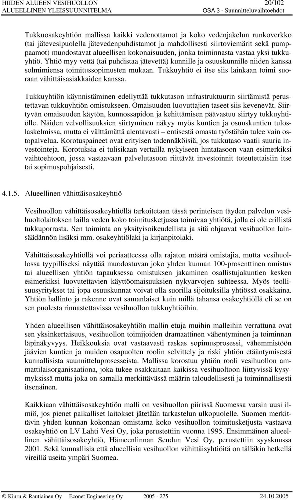 Yhtiö myy vettä (tai puhdistaa jätevettä) kunnille ja osuuskunnille niiden kanssa solmimiensa toimitussopimusten mukaan. Tukkuyhtiö ei itse siis lainkaan toimi suoraan vähittäisasiakkaiden kanssa.