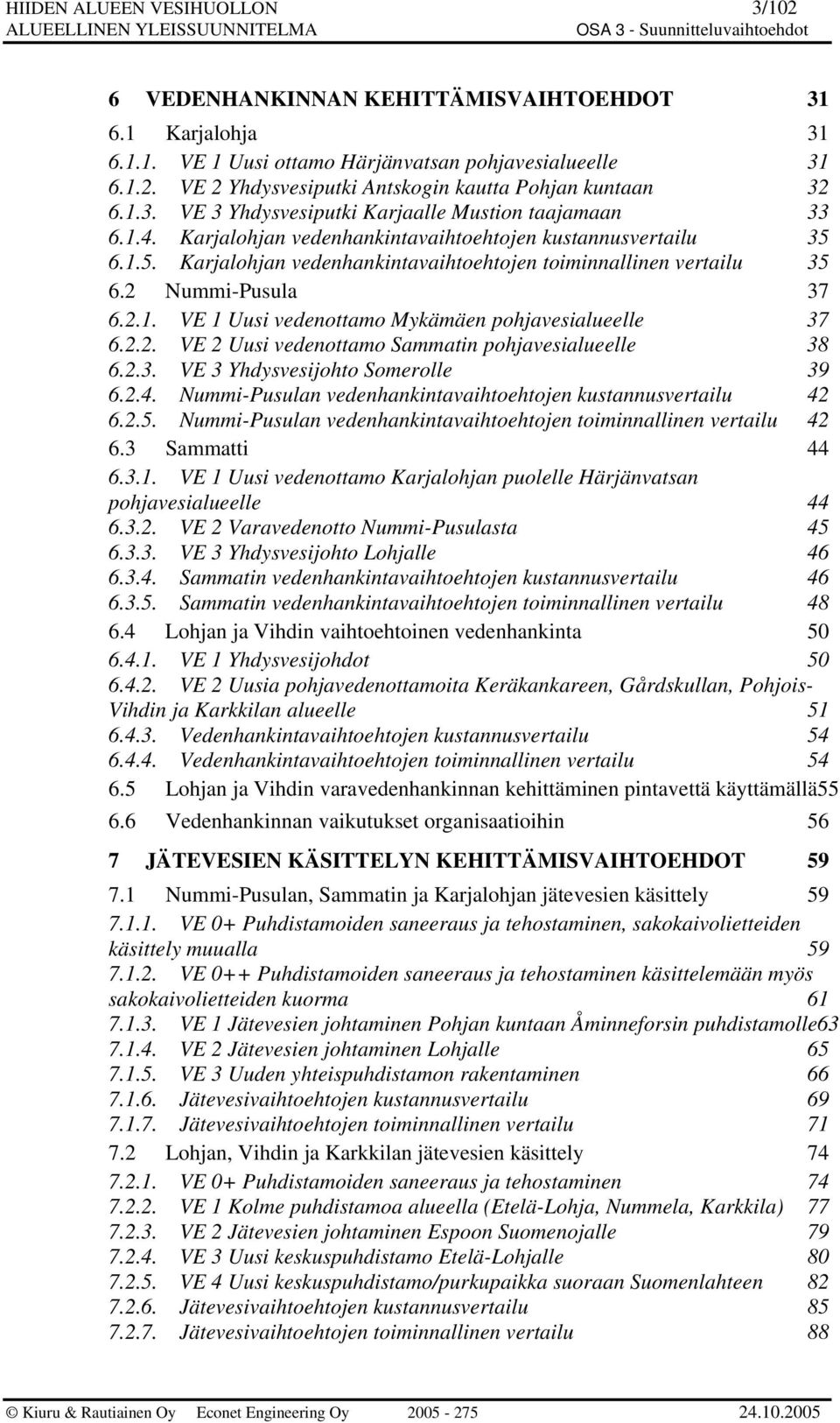 2 Nummi-Pusula 37 6.2.1. VE 1 Uusi vedenottamo Mykämäen pohjavesialueelle 37 6.2.2. VE 2 Uusi vedenottamo Sammatin pohjavesialueelle 38 6.2.3. VE 3 Yhdysvesijohto Somerolle 39 6.2.4.