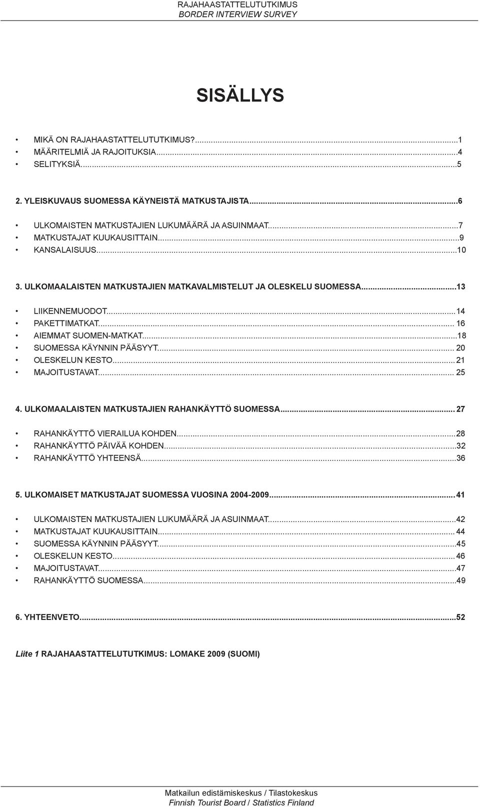 ..18 SUOMESSA KÄYNNIN PÄÄSYYT... 20 OLESKELUN KESTO... 21 MAJOITUSTAVAT... 25 4. ULKOMAALAISTEN MATKUSTAJIEN RAHANKÄYTTÖ SUOMESSA... 27 RAHANKÄYTTÖ VIERAILUA KOHDEN... 28 RAHANKÄYTTÖ PÄIVÄÄ KOHDEN.