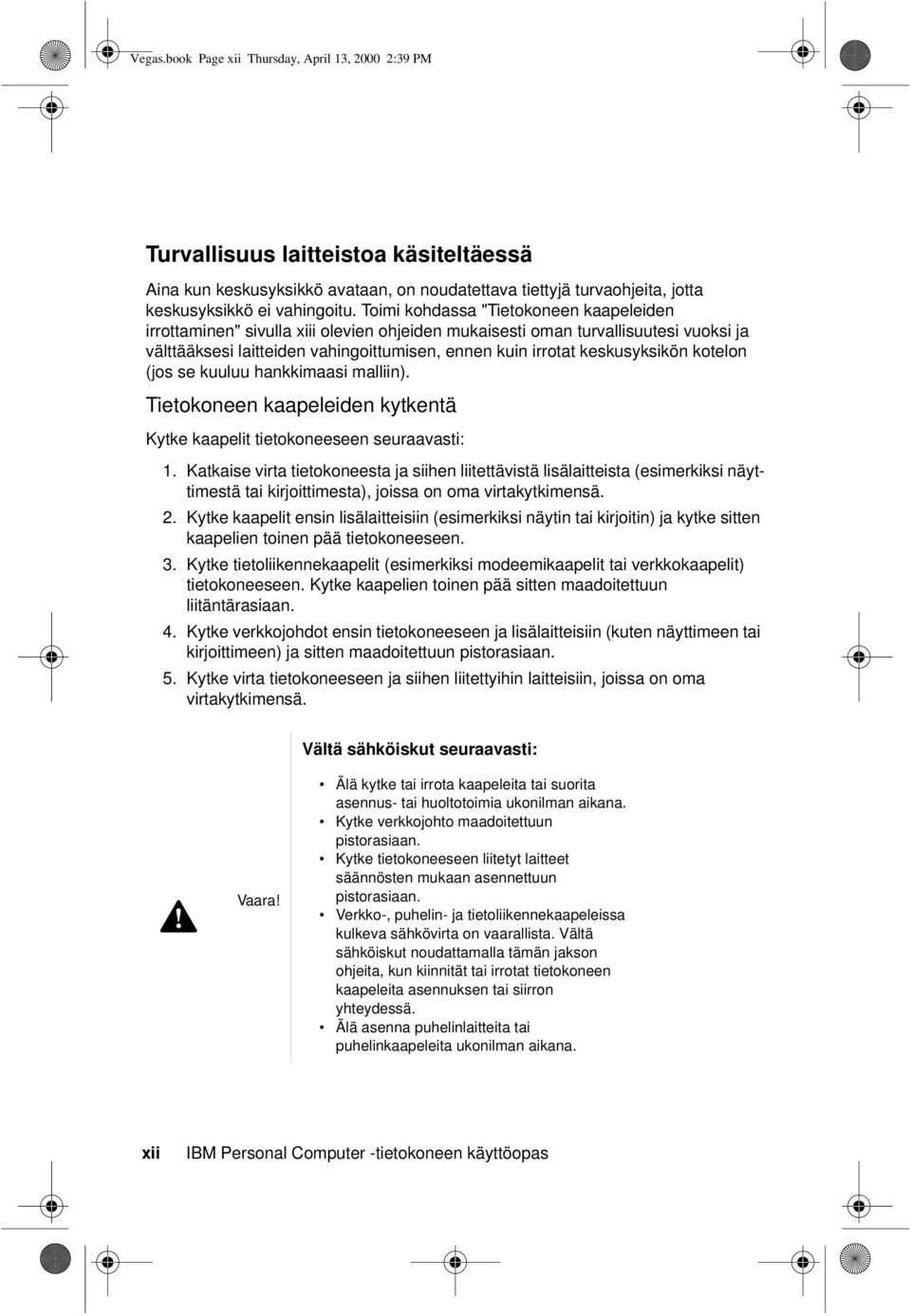 keskusyksikön kotelon (jos se kuuluu hankkimaasi malliin). Tietokoneen kaapeleiden kytkentä Kytke kaapelit tietokoneeseen seuraavasti: 1.