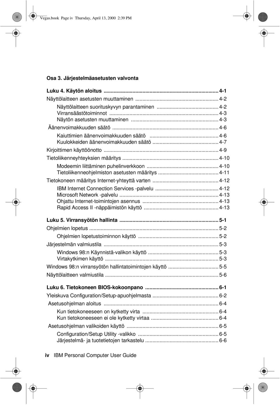 .. 4-6 Kuulokkeiden äänenvoimakkuuden säätö... 4-7 Kirjoittimen käyttöönotto... 4-9 Tietoliikenneyhteyksien määritys... 4-10 Modeemin liittäminen puhelinverkkoon.
