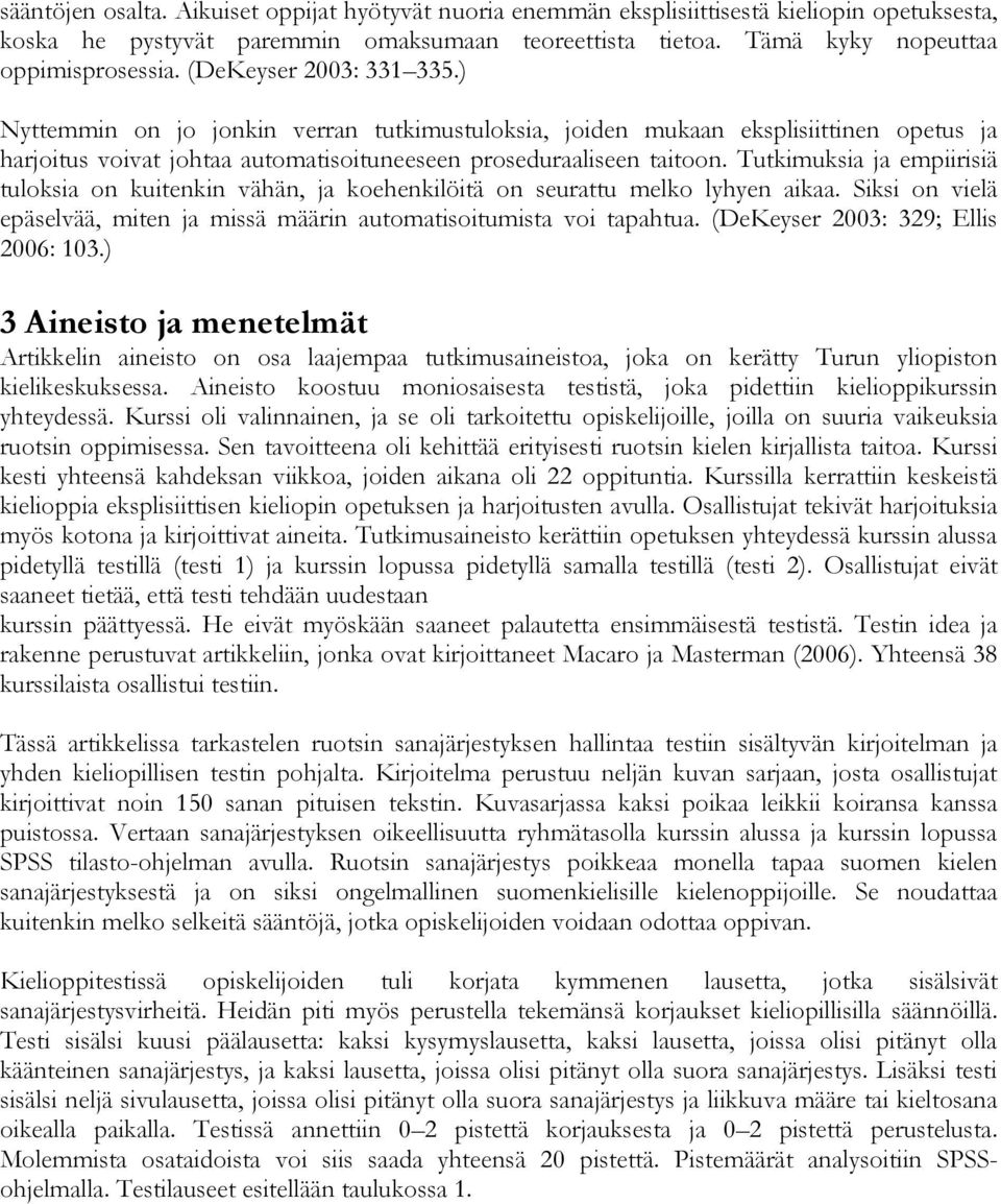 Tutkimuksia ja empiirisiä tuloksia on kuitenkin vähän, ja koehenkilöitä on seurattu melko lyhyen aikaa. Siksi on vielä epäselvää, miten ja missä määrin automatisoitumista voi tapahtua.