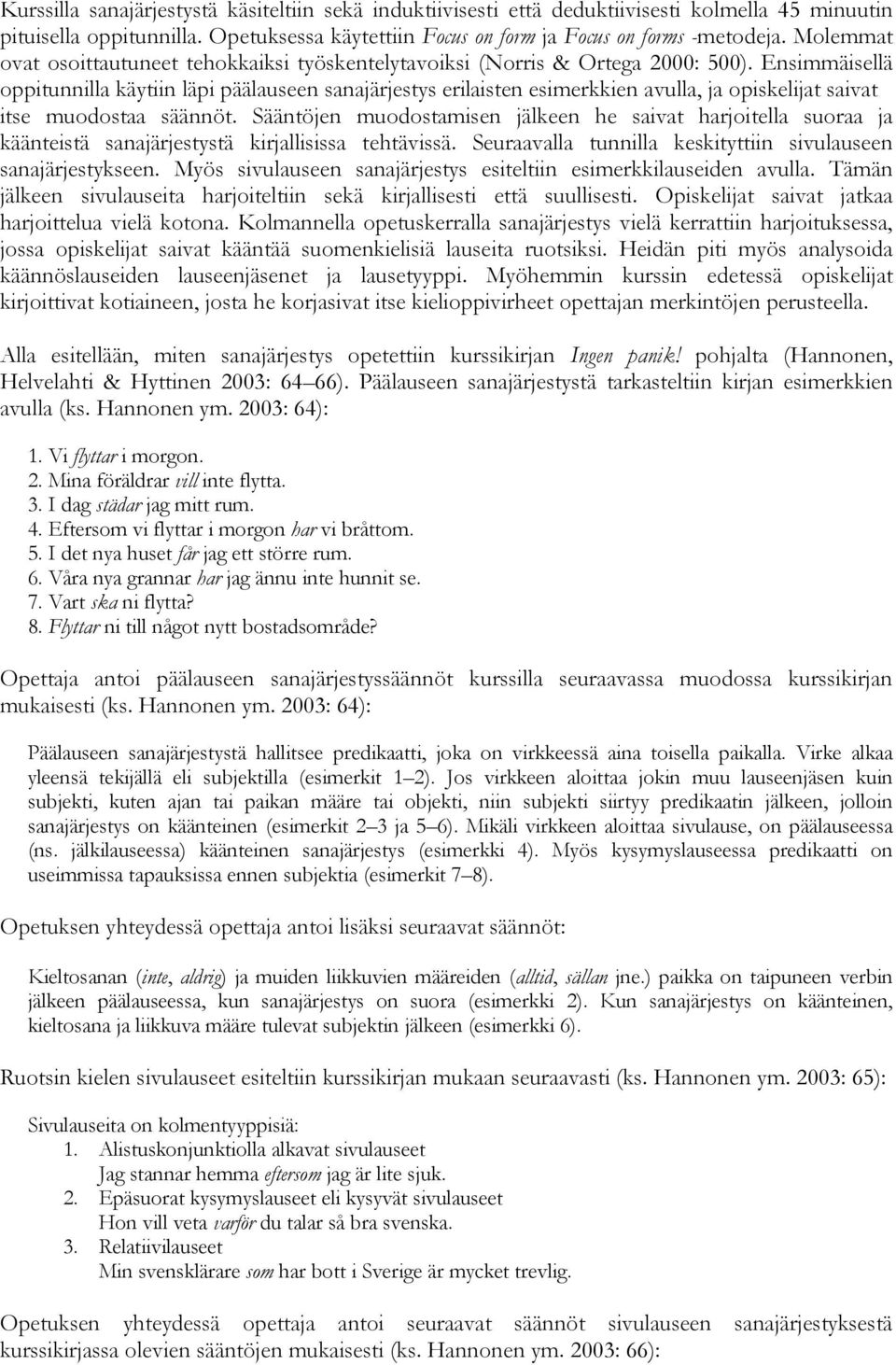 Ensimmäisellä oppitunnilla käytiin läpi päälauseen sanajärjestys erilaisten esimerkkien avulla, ja opiskelijat saivat itse muodostaa säännöt.