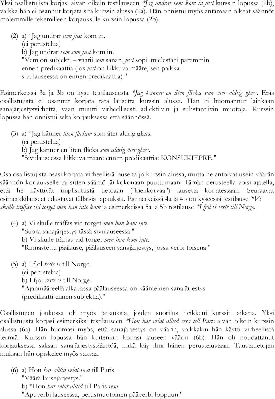 "Vem on subjekti vaatii som sanan, just sopii mielestäni paremmin ennen predikaattia (jos just on liikkuva määre, sen paikka sivulauseessa on ennen predikaattia).