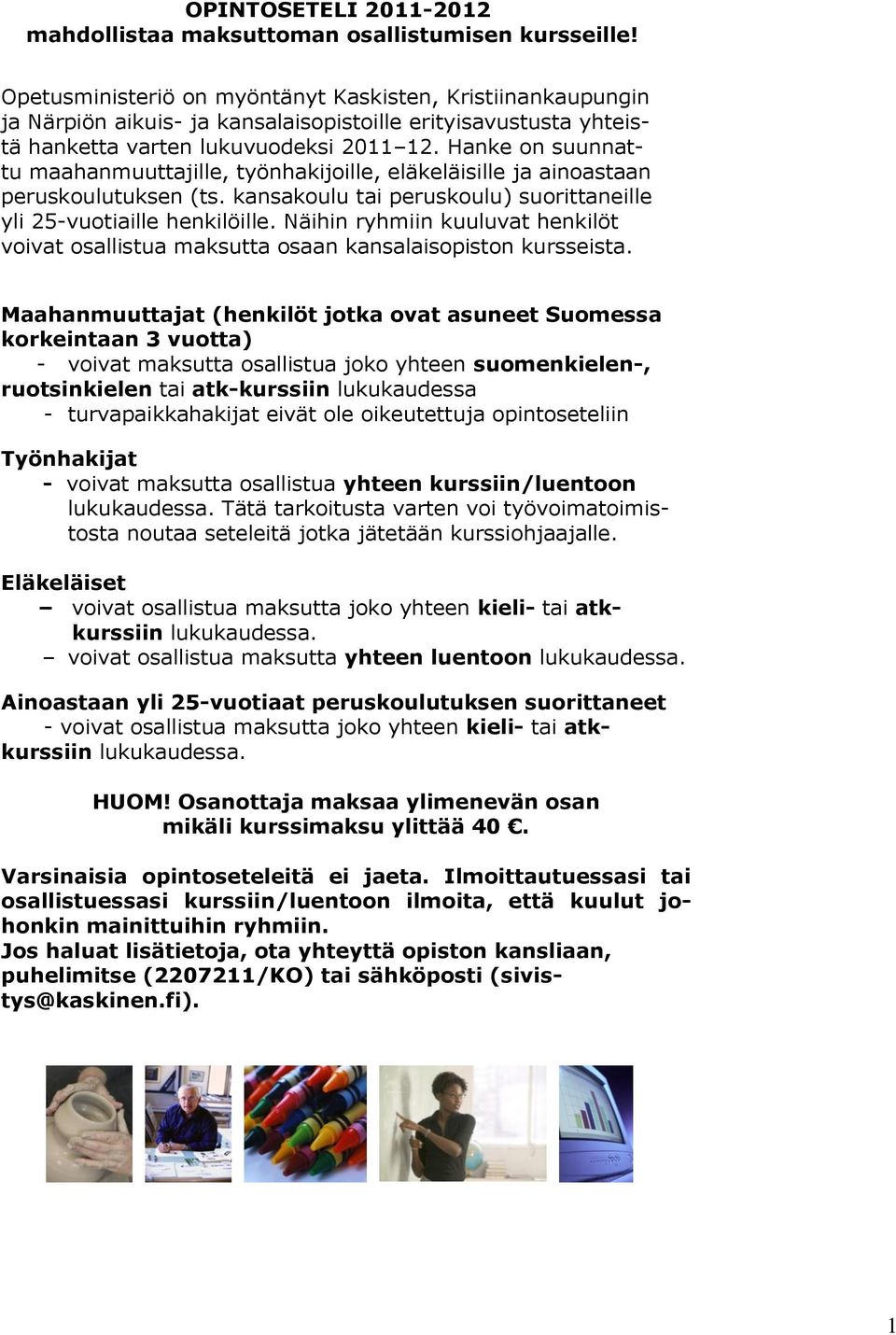 Hanke on suunnattu maahanmuuttajille, työnhakijoille, eläkeläisille ja ainoastaan peruskoulutuksen (ts. kansakoulu tai peruskoulu) suorittaneille yli 25-vuotiaille henkilöille.